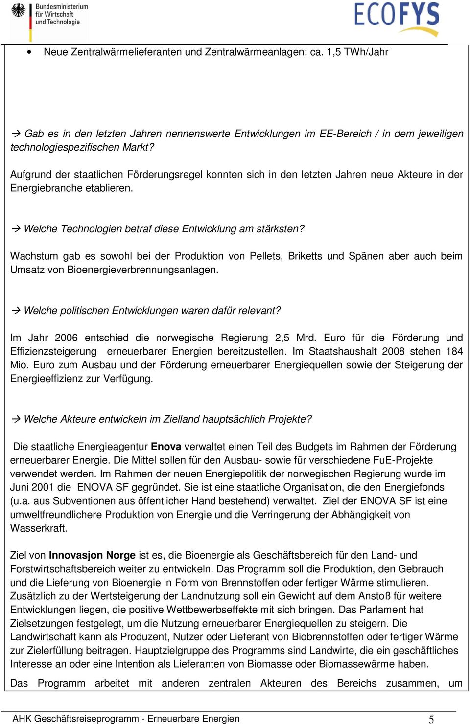 Wachstum gab es sowohl bei der Produktion von Pellets, Briketts und Spänen aber auch beim Umsatz von Bioenergieverbrennungsanlagen. Welche politischen Entwicklungen waren dafür relevant?