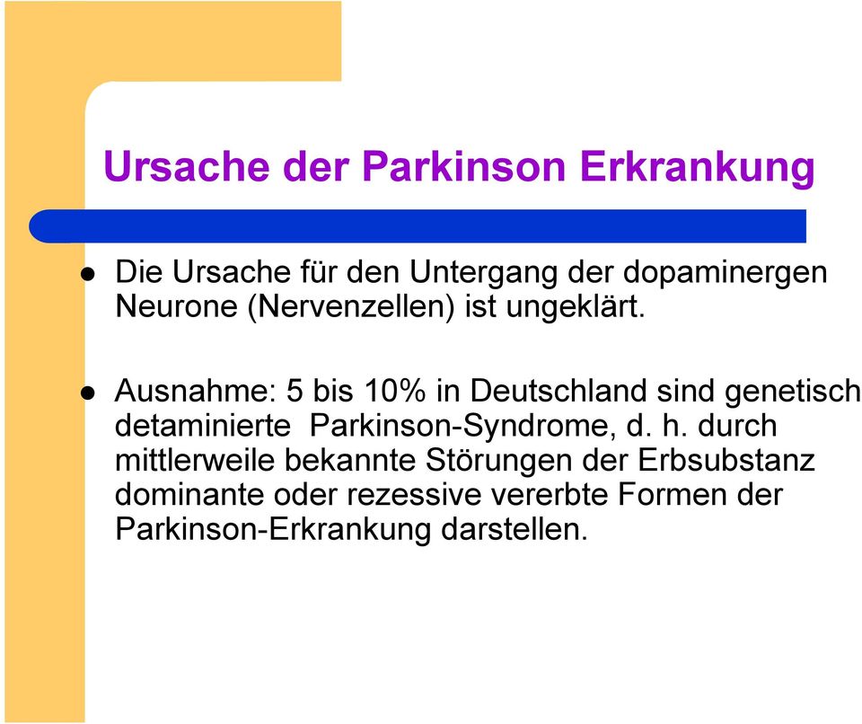 Ausnahme: 5 bis 10% in Deutschland sind genetisch detaminierte Parkinson-Syndrome, d.