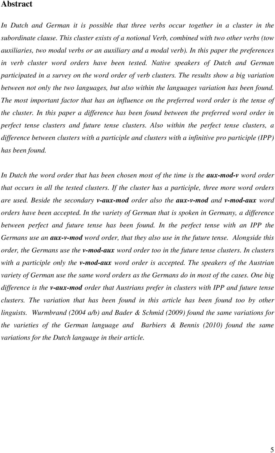 In this paper the preferences in verb cluster word orders have been tested. Native speakers of Dutch and German participated in a survey on the word order of verb clusters.