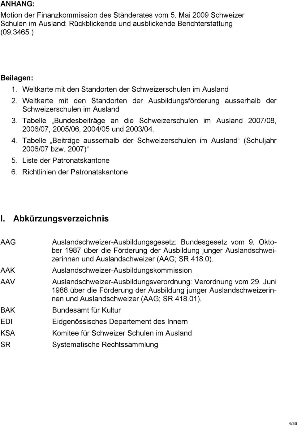 Tabelle Bundesbeiträge an die Schweizerschulen im Ausland 2007/08, 2006/07, 2005/06, 2004/05 und 2003/04. 4. Tabelle Beiträge ausserhalb der Schweizerschulen im Ausland (Schuljahr 2006/07 bzw.