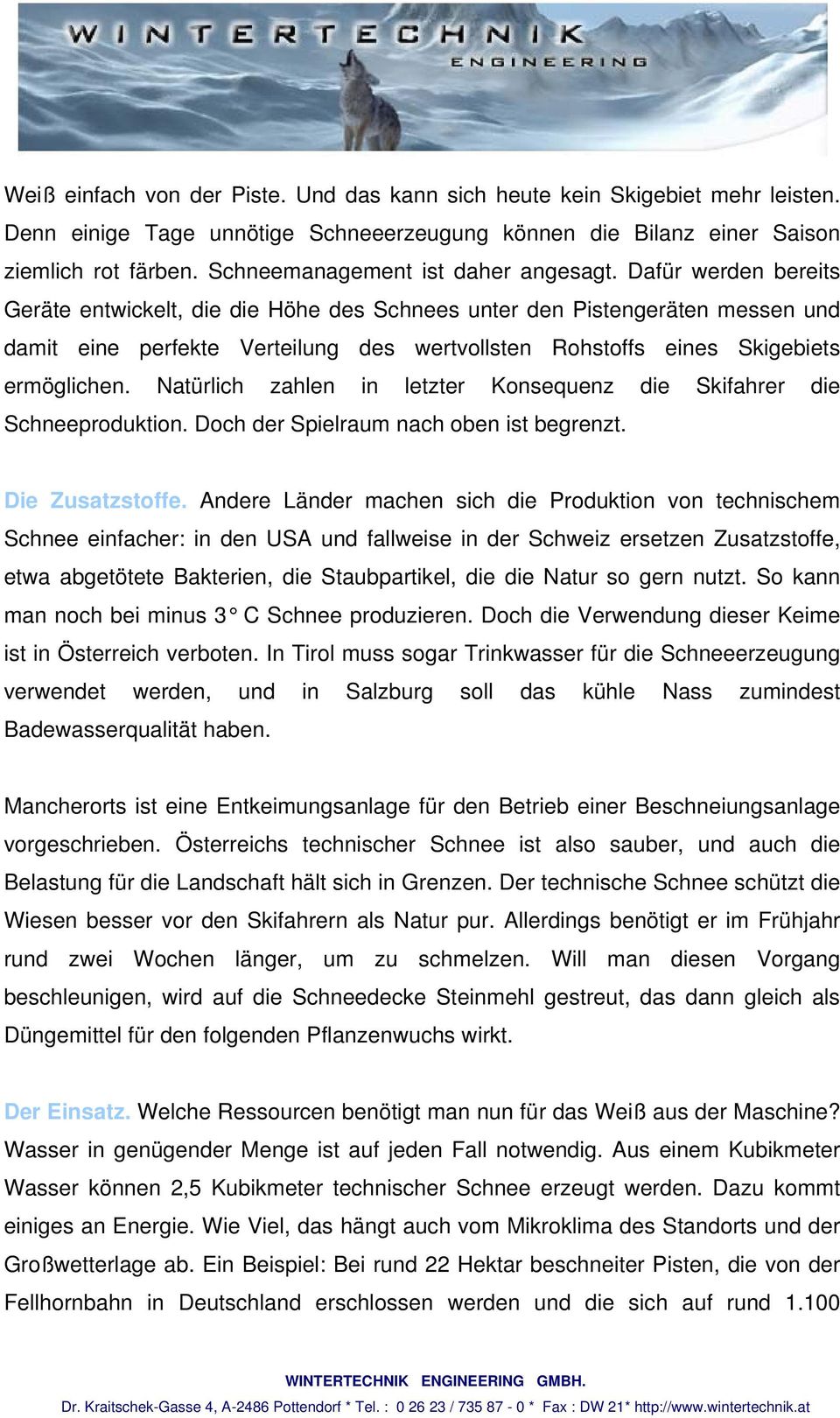 Dafür werden bereits Geräte entwickelt, die die Höhe des Schnees unter den Pistengeräten messen und damit eine perfekte Verteilung des wertvollsten Rohstoffs eines Skigebiets ermöglichen.