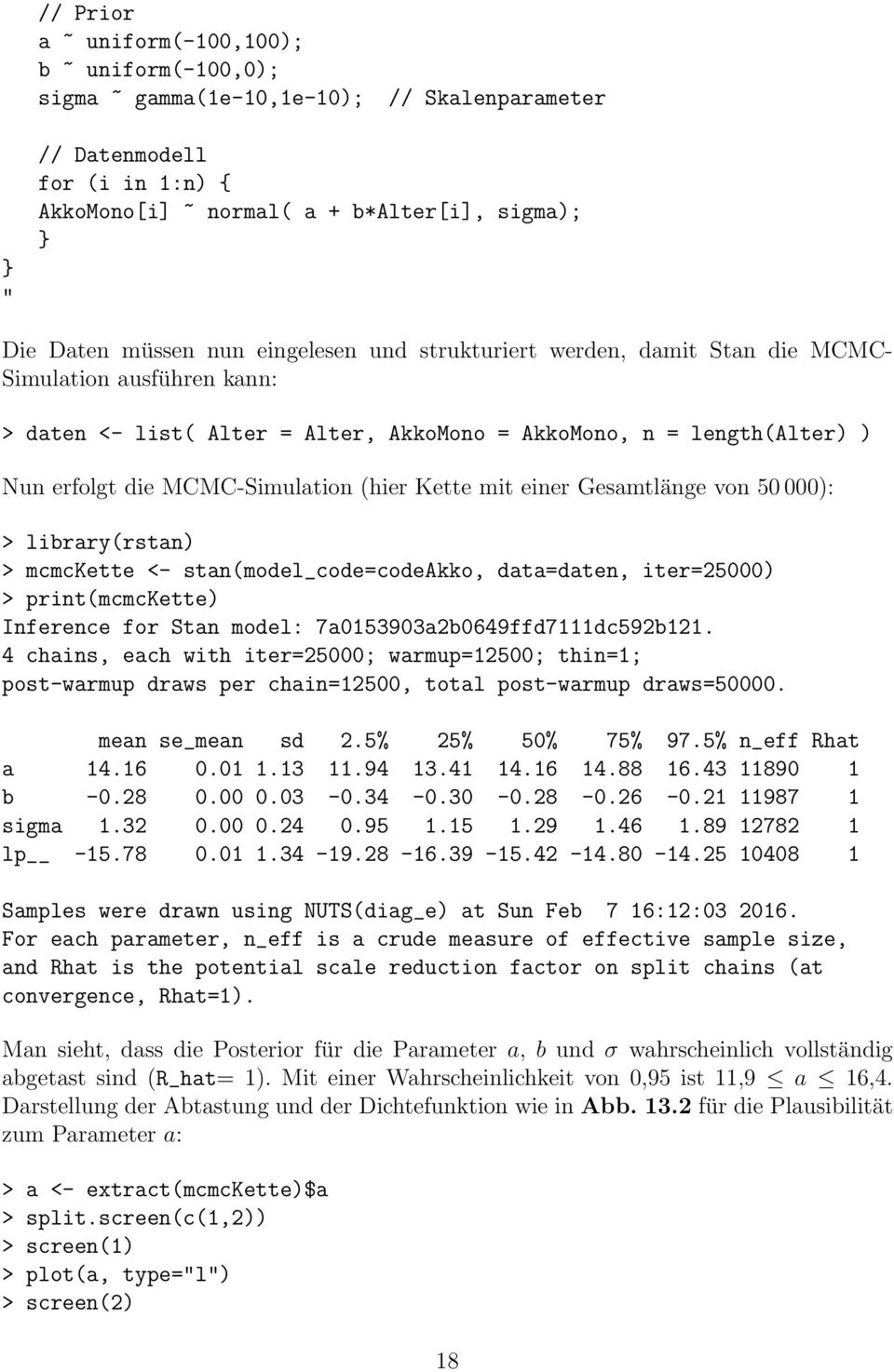 Kette mit einer Gesamtlänge von 50 000): > library(rstan) > mcmckette <- stan(model_code=codeakko, data=daten, iter=25000) > print(mcmckette) Inference for Stan model: