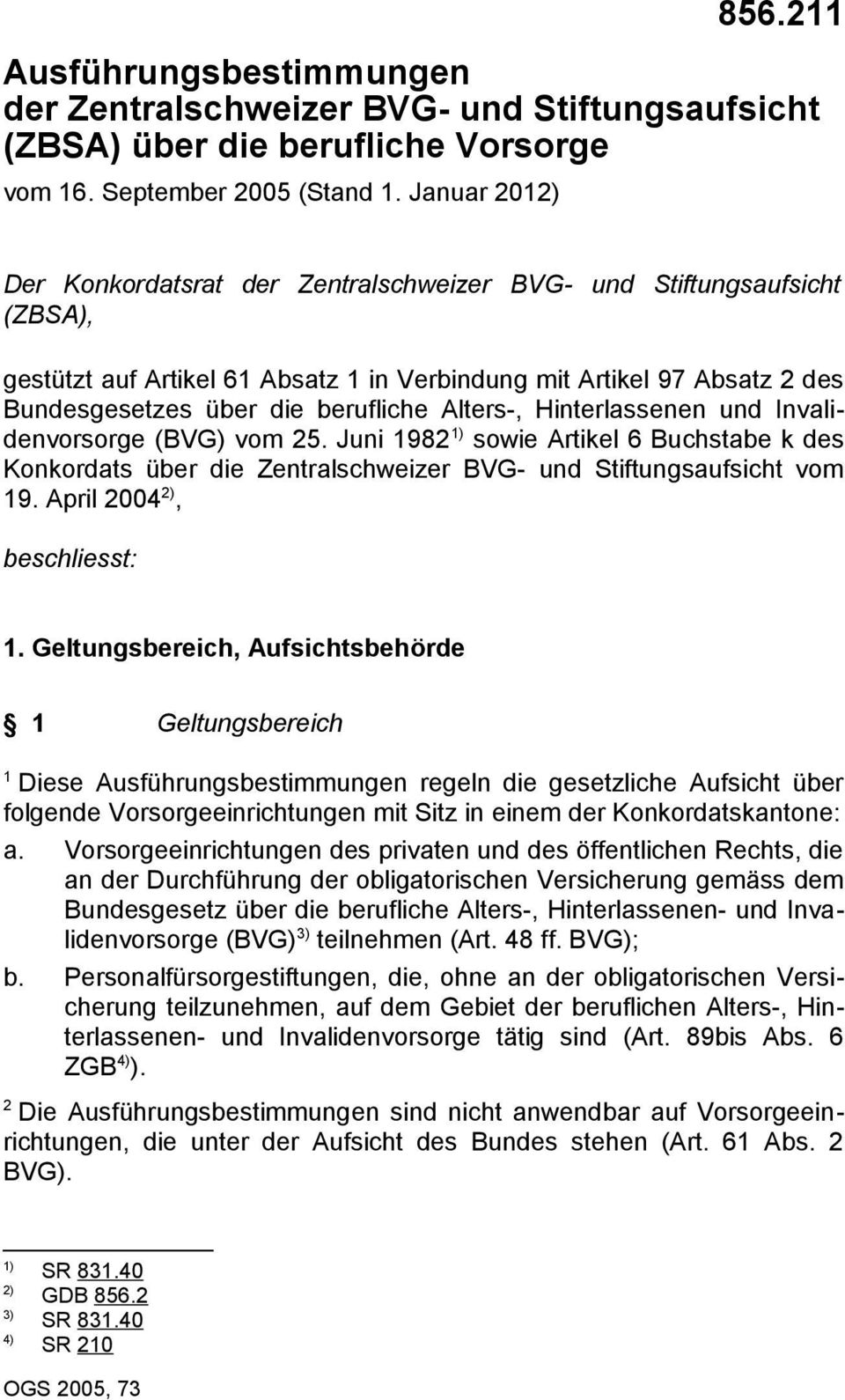 Hinterlassenen und Invalidenvorsorge (BVG) vom 5. Juni 98 ) sowie Artikel 6 Buchstabe k des Konkordats über die Zentralschweizer BVG- und Stiftungsaufsicht vom 9. April 004 ), beschliesst:.