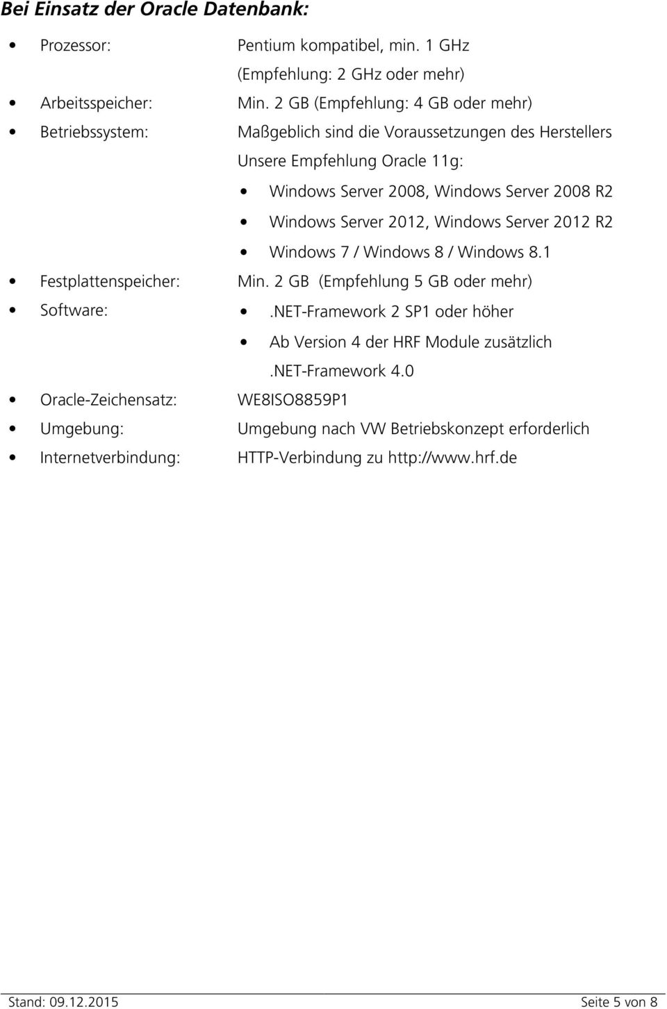 Windows Server 2012, Windows Server 2012 R2 Windows 7 / Windows 8 / Windows 8.1 Festplattenspeicher: Min. 2 GB (Empfehlung 5 GB oder mehr) Software:.