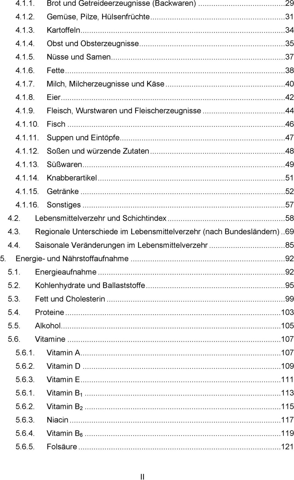 Soßen und würzende Zutaten...48 4.1.13. Süßwaren...49 4.1.14. Knabberartikel...51 4.1.15. Getränke...52 4.1.16. Sonstiges...57 4.2. Lebensmittelverzehr und Schichtindex...58 4.3. Regionale Unterschiede im Lebensmittelverzehr (nach Bundesländern).