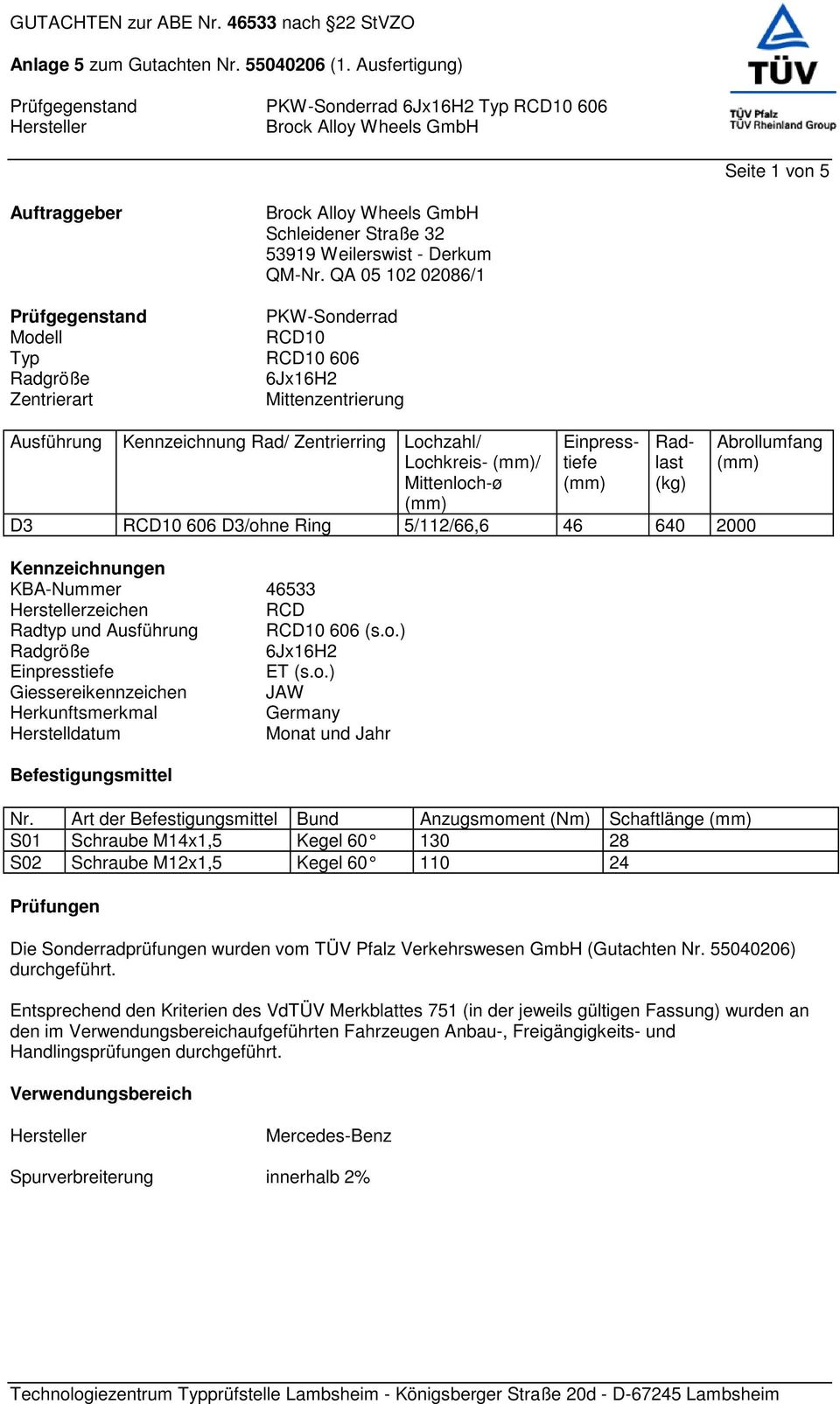 Einpresstiefe Radlast (kg) D3 RCD10 606 D3/ohne Ring 5/112/66,6 46 640 2000 Kennzeichnungen KBA-Nummer 46533 zeichen RCD Radtyp und Ausführung RCD10 606 (s.o.) Radgröße 6Jx16H2 Einpresstiefe ET (s.o.) Giessereikennzeichen JAW Herkunftsmerkmal Germany Herstelldatum Monat und Jahr Befestigungsmittel Nr.