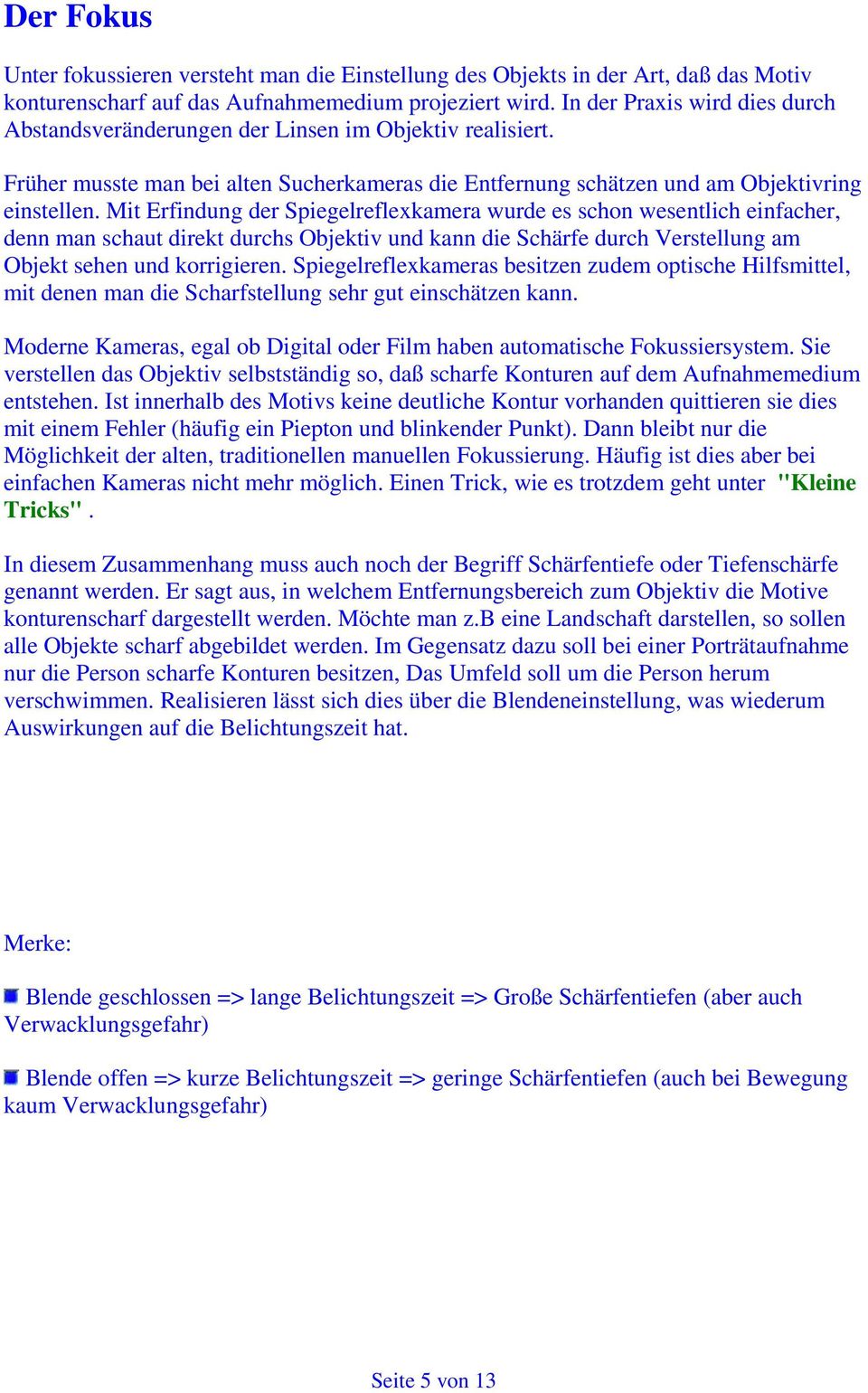 Mit Erfindung der Spiegelreflexkamera wurde es schon wesentlich einfacher, denn man schaut direkt durchs Objektiv und kann die Schärfe durch Verstellung am Objekt sehen und korrigieren.