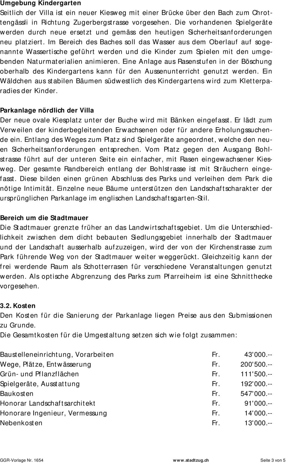 Im Bereich des Baches soll das Wasser aus dem Oberlauf auf sogenannte Wassertische geführt werden und die Kinder zum Spielen mit den umgebenden Naturmaterialien animieren.