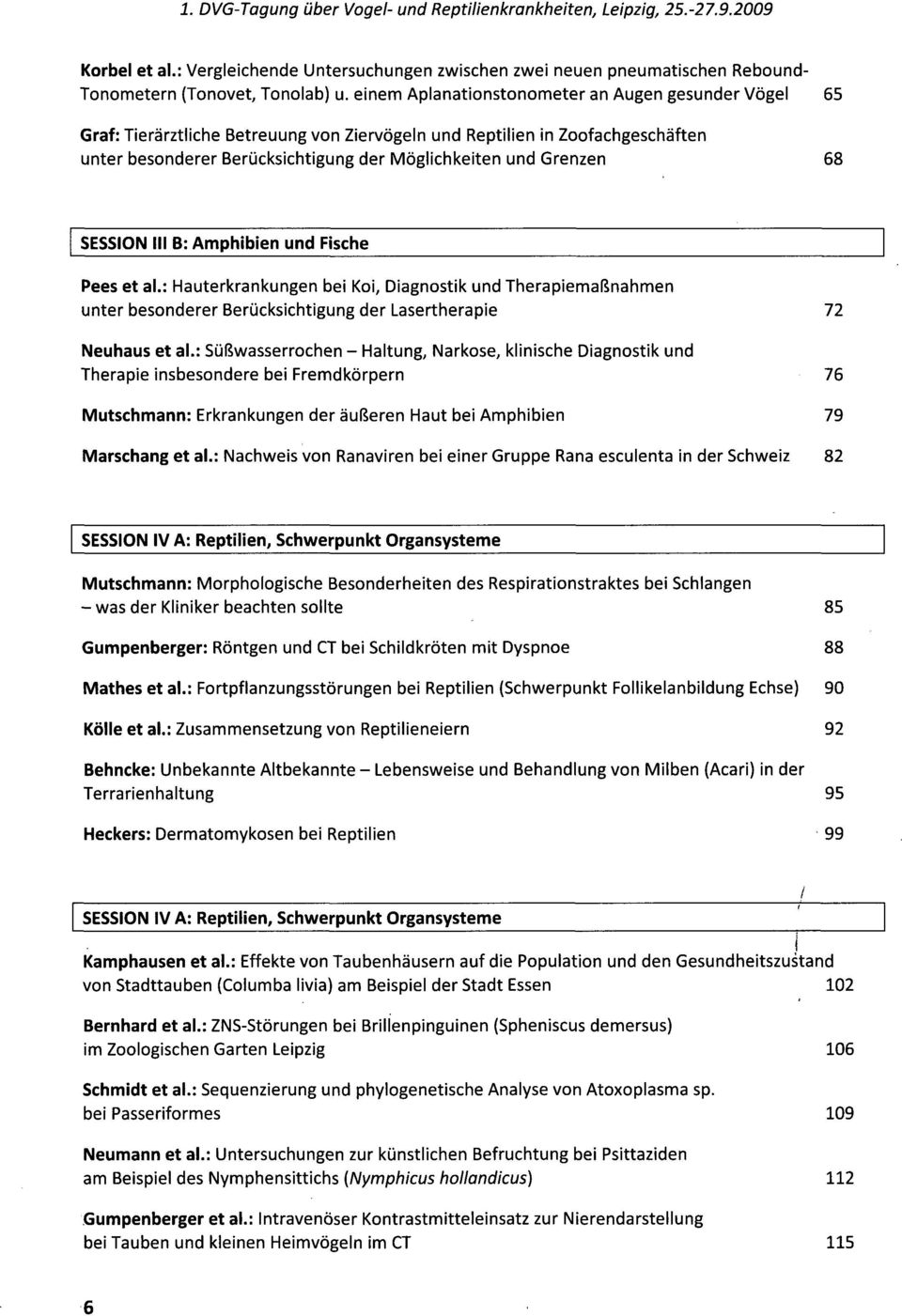 68 SESSION III B: Amphibien und Fische Pees et al.: Hauterkrankungen bei Koi, Diagnostik und Therapiemaßnahmen unter besonderer Berücksichtigung der Lasertherapie 72 Neuhaus et al.