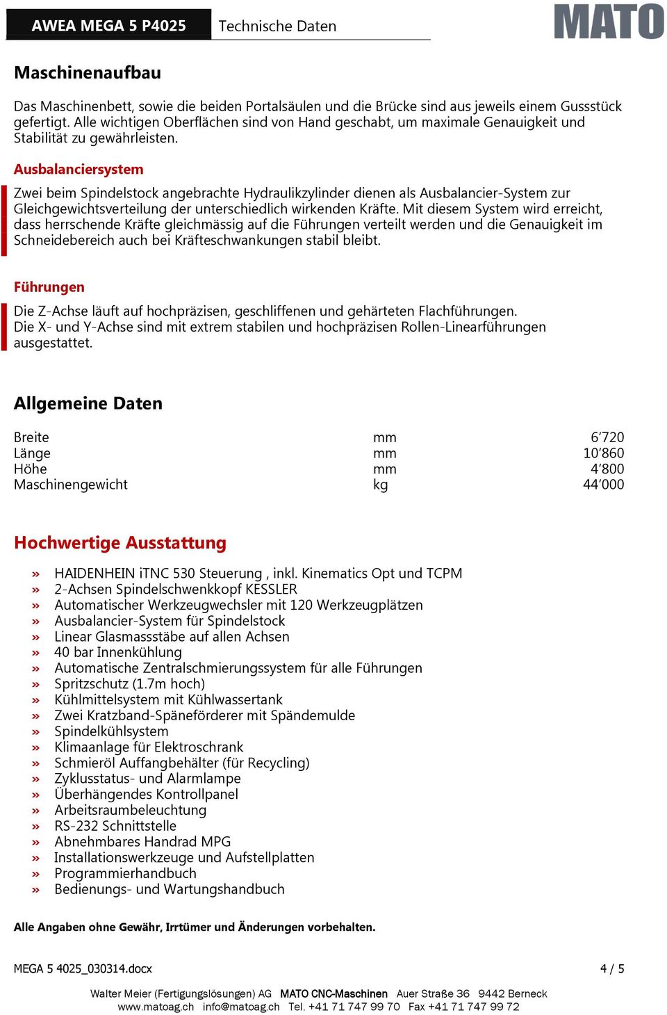 Ausbalanciersystem Zwei beim Spindelstock angebrachte Hydraulikzylinder dienen als Ausbalancier-System zur Gleichgewichtsverteilung der unterschiedlich wirkenden Kräfte.