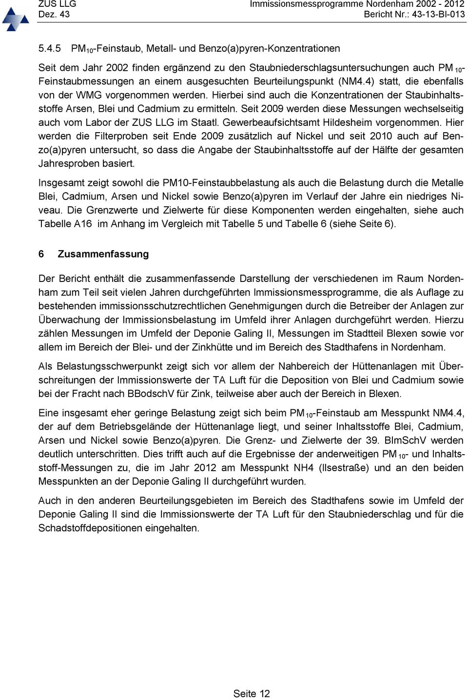 Seit 2009 werden diese Messungen wechselseitig auch vom Labor der ZUS LLG im Staatl. Gewerbeaufsichtsamt Hildesheim vorgenommen.