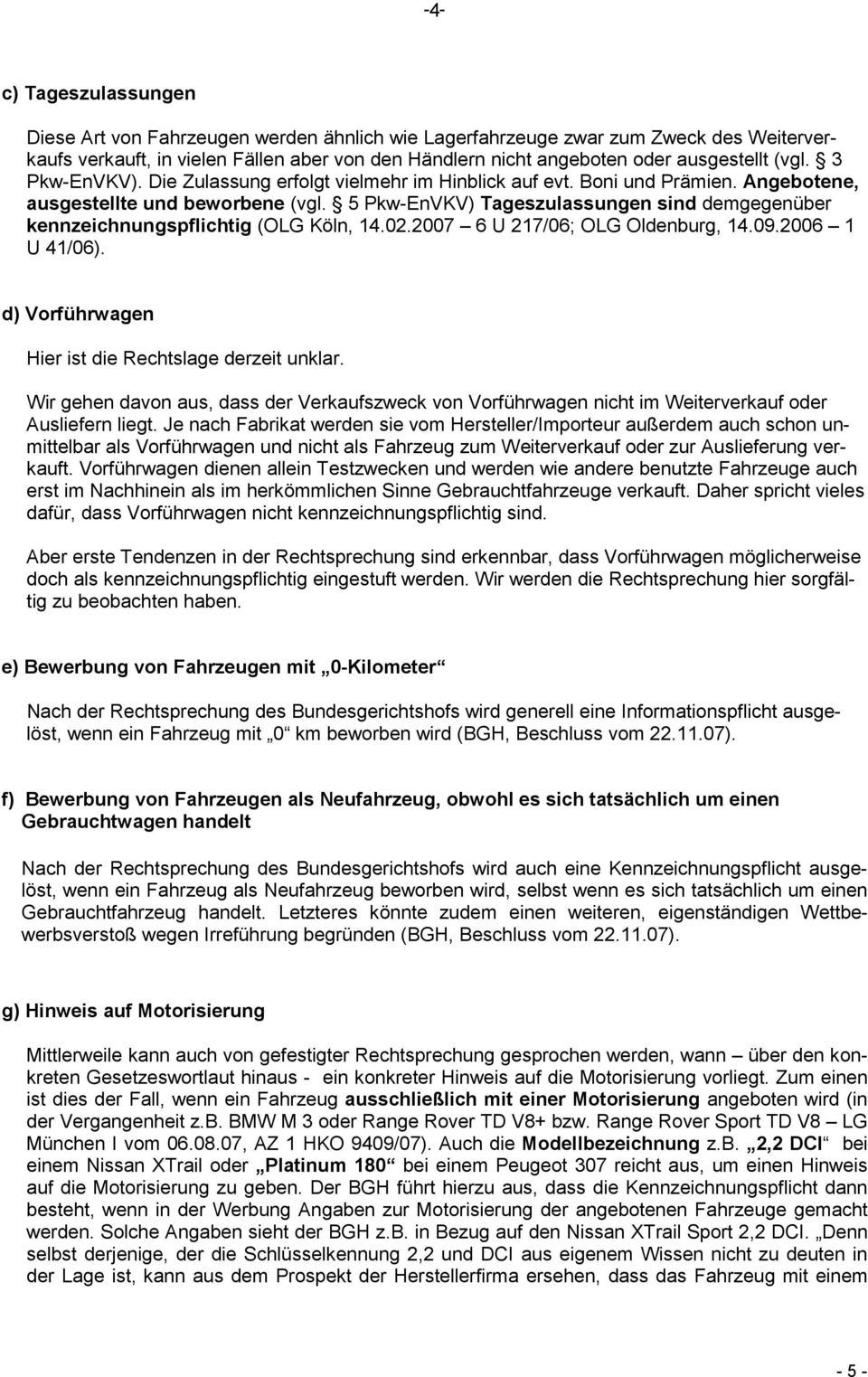 5 Pkw-EnVKV) Tageszulassungen sind demgegenüber kennzeichnungspflichtig (OLG Köln, 14.02.2007 6 U 217/06; OLG Oldenburg, 14.09.2006 1 U 41/06). d) Vorführwagen Hier ist die Rechtslage derzeit unklar.