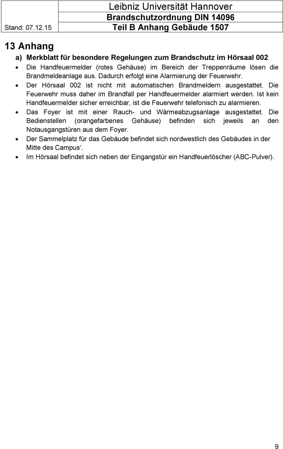 Ist kein Handfeuermelder sicher erreichbar, ist die Feuerwehr telefonisch zu alarmieren. Das Foyer ist mit einer Rauch- und Wärmeabzugsanlage ausgestattet.