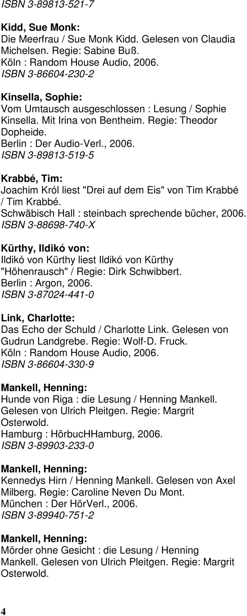 ISBN 3-89813-519-5 Krabbé, Tim: Joachim Król liest "Drei auf dem Eis" von Tim Krabbé / Tim Krabbé. Schwäbisch Hall : steinbach sprechende bücher, 2006.