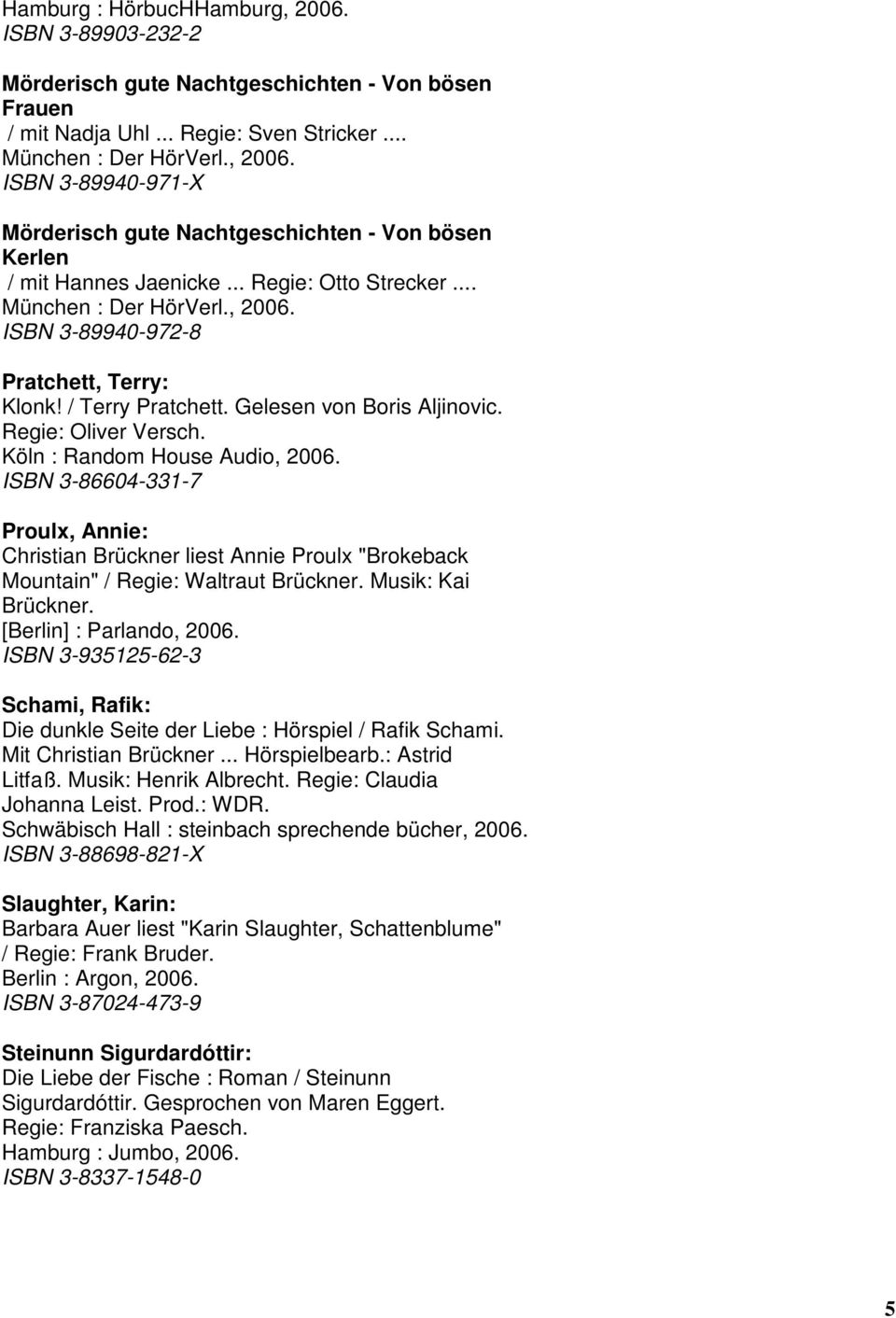 Gelesen von Boris Aljinovic. Regie: Oliver Versch. ISBN 3-86604-331-7 Proulx, Annie: Christian Brückner liest Annie Proulx "Brokeback Mountain" / Regie: Waltraut Brückner. Musik: Kai Brückner.