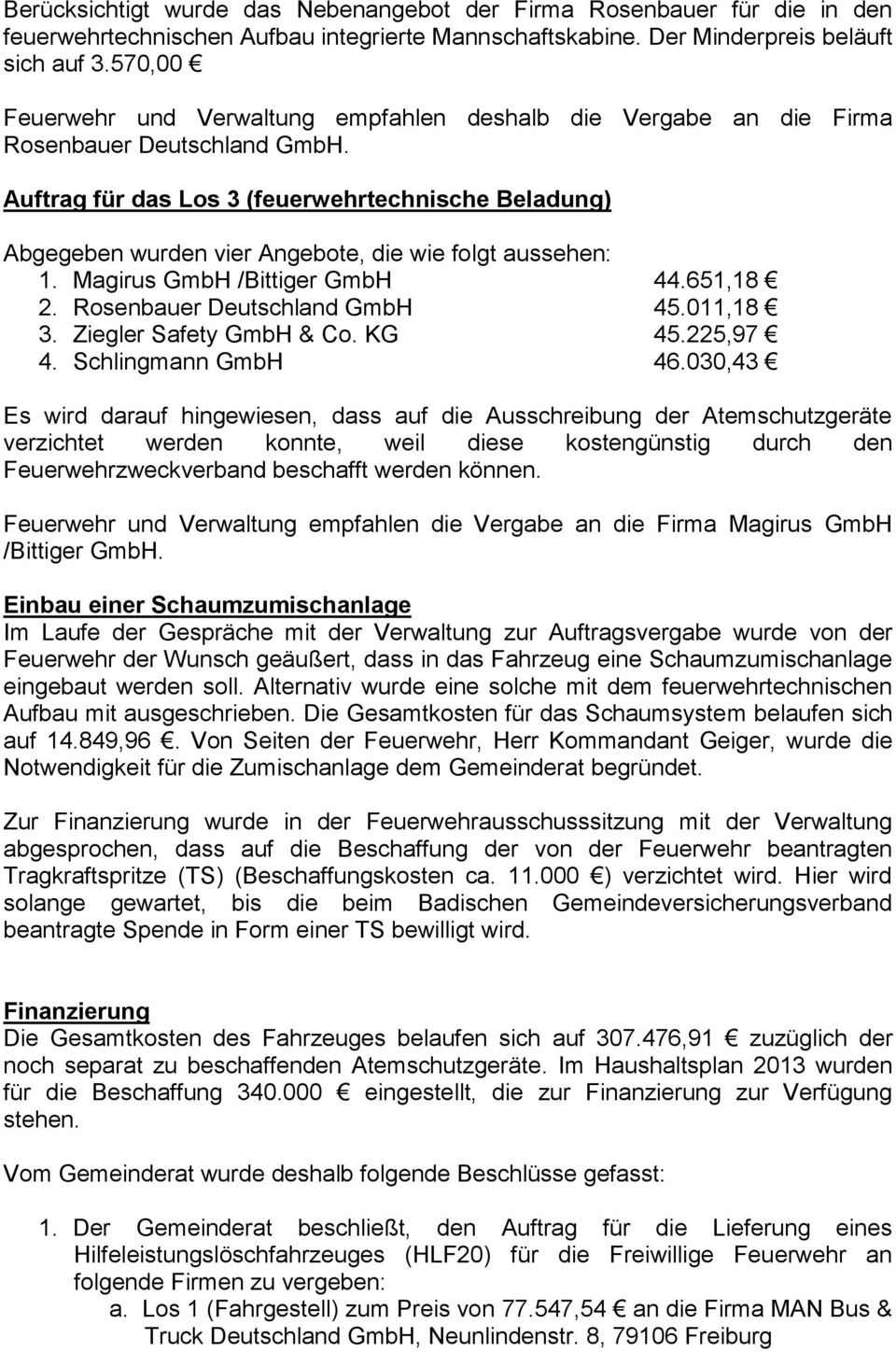 Auftrag für das Los 3 (feuerwehrtechnische Beladung) Abgegeben wurden vier Angebote, die wie folgt aussehen: 1. Magirus GmbH /Bittiger GmbH 44.651,18 2. Rosenbauer Deutschland GmbH 45.011,18 3.