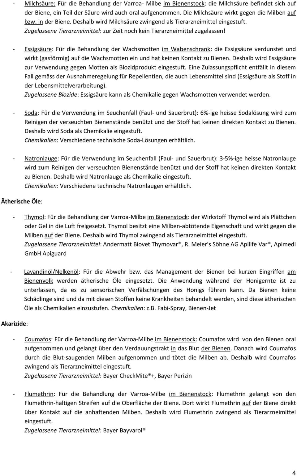 - Essigsäure: Für die Behandlung der Wachsmotten im Wabenschrank: die Essigsäure verdunstet und wirkt (gasförmig) auf die Wachsmotten ein und hat keinen Kontakt zu Bienen.