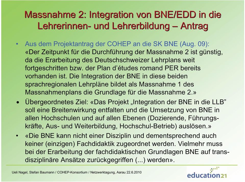 Die Integration der BNE in diese beiden sprachregionalen Lehrpläne bildet als Massnahme 1 des Massnahmenplans die Grundlage für die Massnahme 2.
