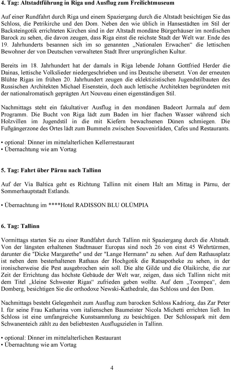 reichste Stadt der Welt war. Ende des 19. Jahrhunderts besannen sich im so genannten Nationalen Erwachen die lettischen Bewohner der von Deutschen verwalteten Stadt Ihrer ursprünglichen Kultur.