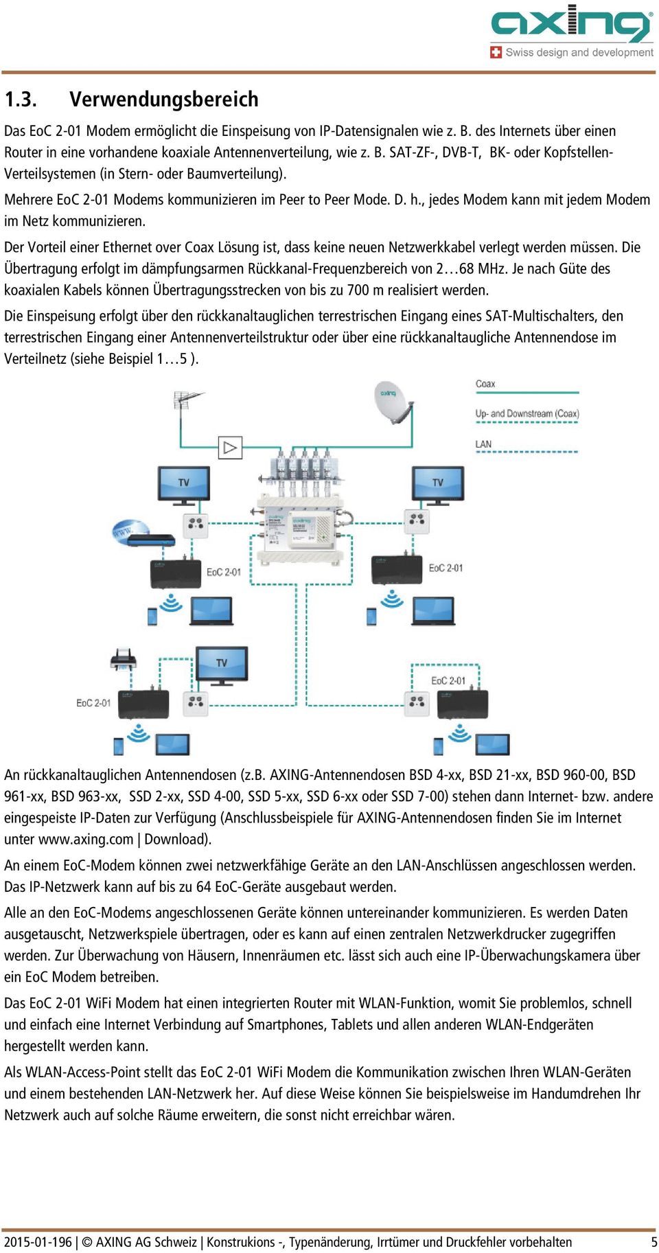 Der Vorteil einer Ethernet over Coax Lösung ist, dass keine neuen Netzwerkkabel verlegt werden müssen. Die Übertragung erfolgt im dämpfungsarmen Rückkanal-Frequenzbereich von 2 68 MHz.