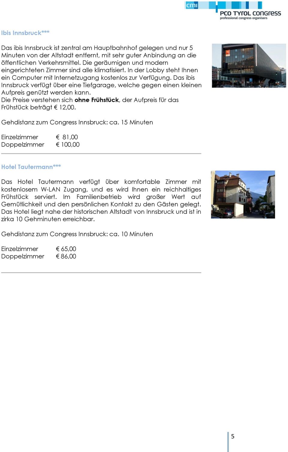 Das ibis Innsbruck verfügt über eine Tiefgarage, welche gegen einen kleinen Aufpreis genützt werden kann. Die Preise verstehen sich ohne Frühstück, der Aufpreis für das Frühstück beträgt 12,00.