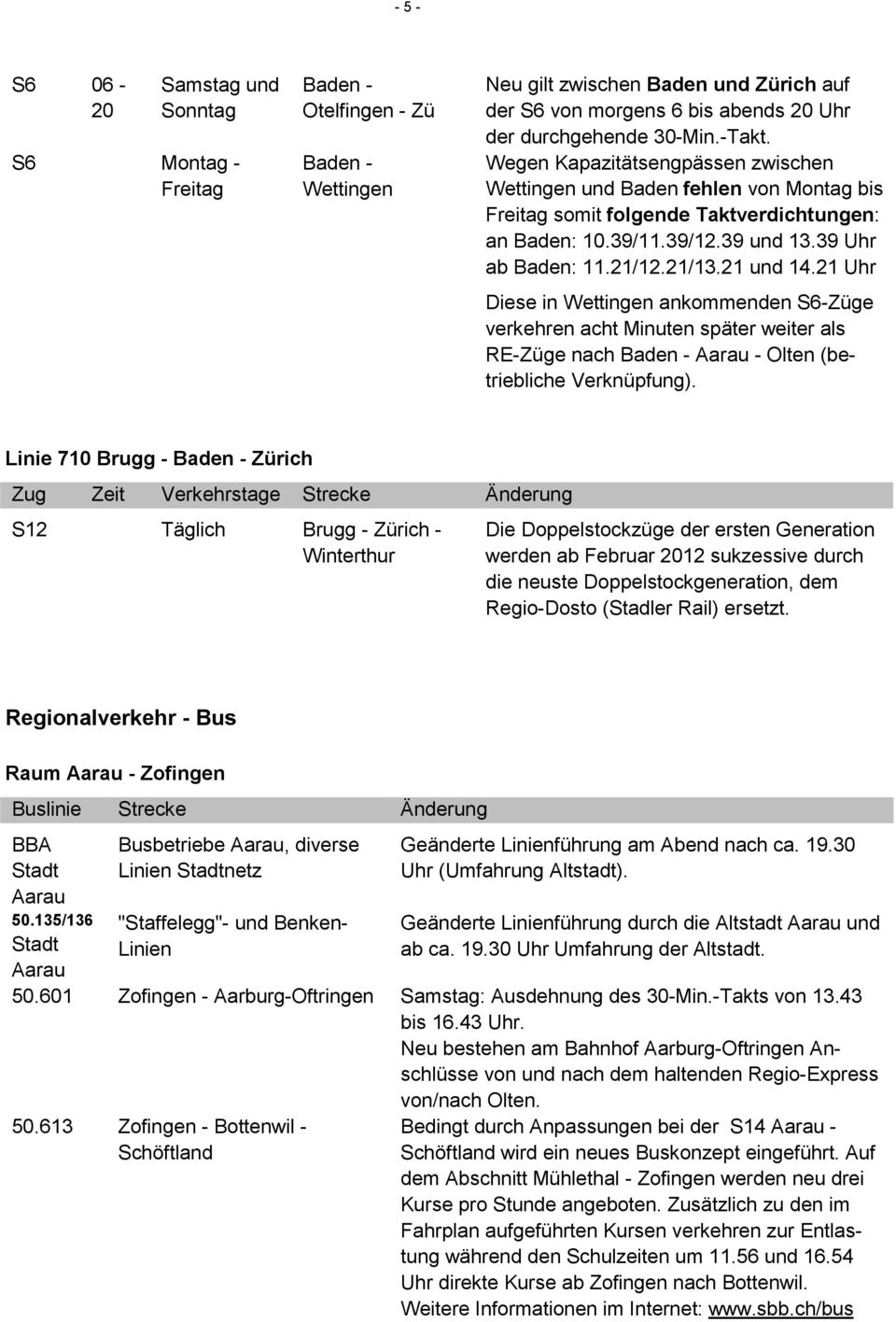 21 und 14.21 Uhr Diese in Wettingen ankommenden S6-Züge verkehren acht Minuten später weiter als RE-Züge nach Baden - Aarau - Olten (betriebliche Verknüpfung).