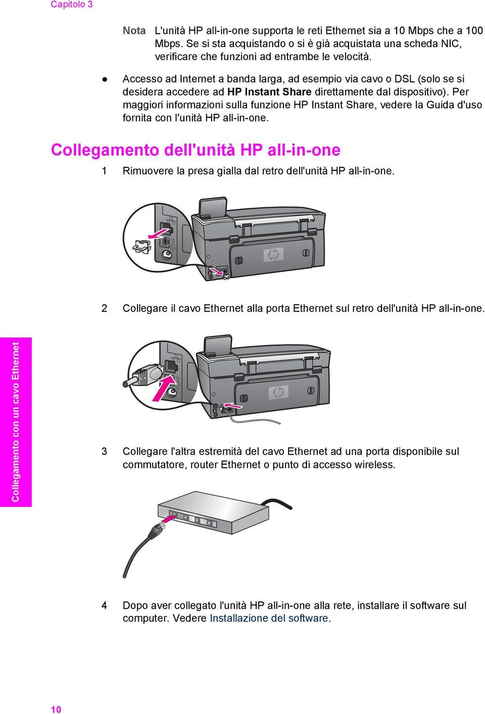 Accesso ad Internet a banda larga, ad esempio via cavo o DSL (solo se si desidera accedere ad HP Instant Share direttamente dal dispositivo).