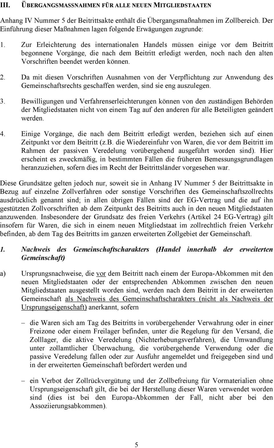 Zur Erleichterung des internationalen Handels müssen einige vor dem Beitritt begonnene Vorgänge, die nach dem Beitritt erledigt werden, noch nach den alten Vorschriften beendet werden können. 2.