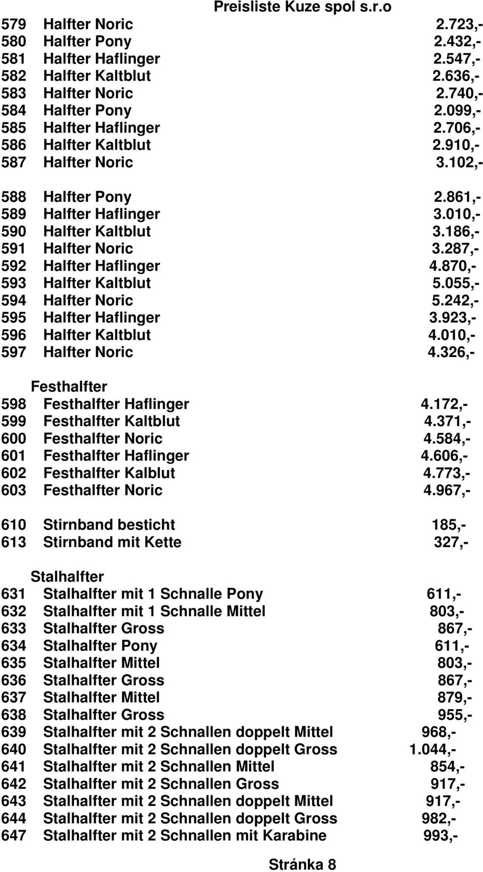870,- 593 Halfter Kaltblut 5.055,- 594 Halfter Noric 5.242,- 595 Halfter Haflinger 3.923,- 596 Halfter Kaltblut 4.010,- 597 Halfter Noric 4.326,- Festhalfter 598 Festhalfter Haflinger 4.