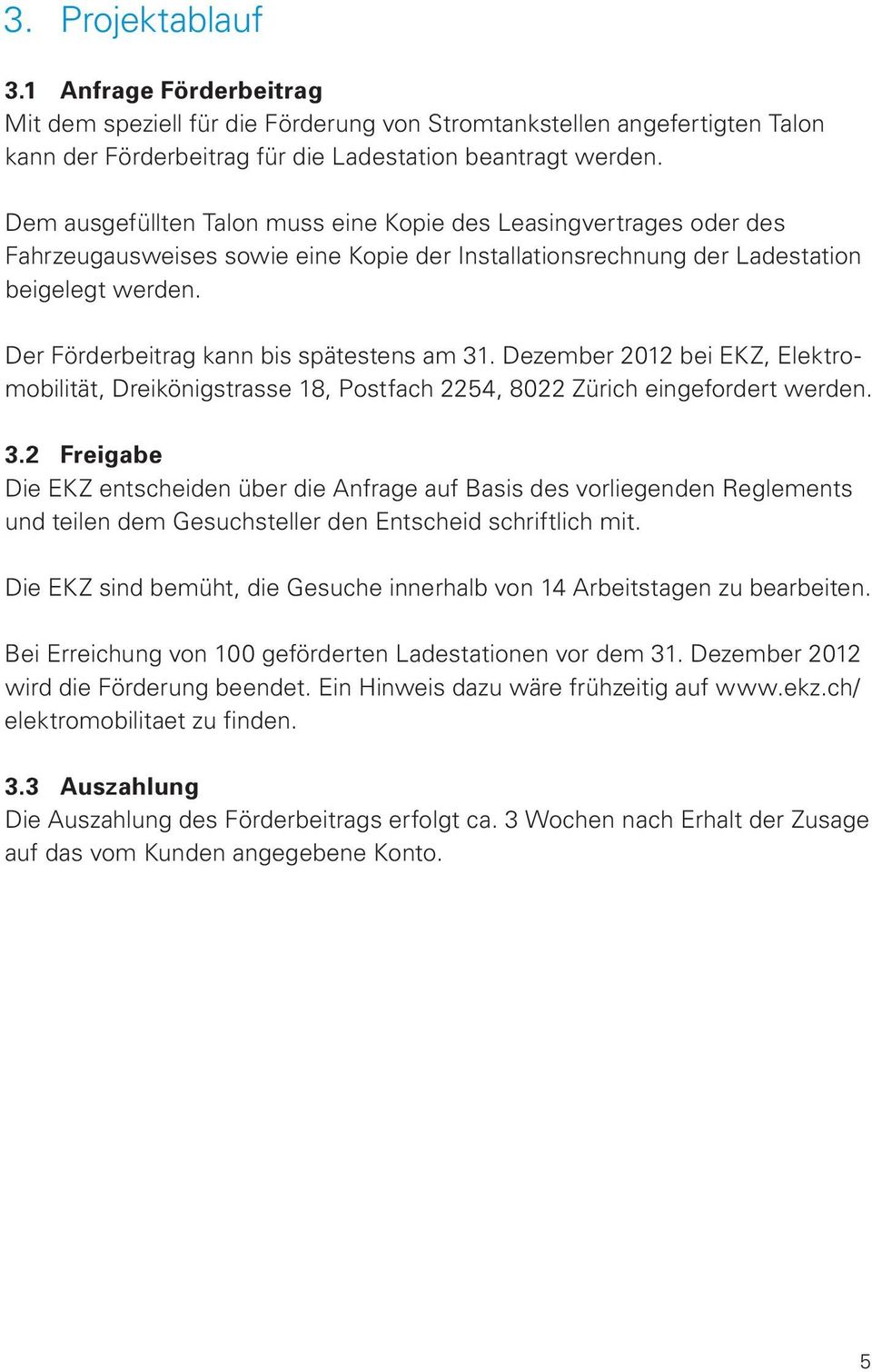 Der Förderbeitrag kann bis spätestens am 31. Dezember 2012 bei EKZ, Elektromobilität, Dreikönigstrasse 18, Postfach 2254, 8022 Zürich eingefordert werden. 3.2 Freigabe Die EKZ entscheiden über die Anfrage auf Basis des vorliegenden Reglements und teilen dem Gesuchsteller den Entscheid schriftlich mit.