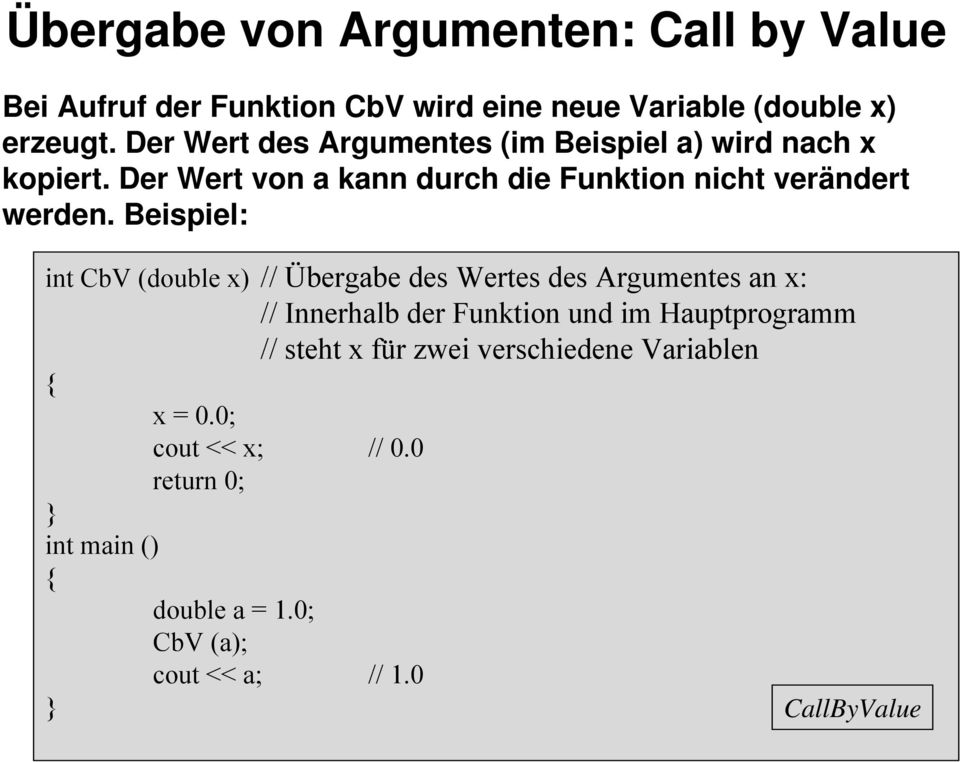 Beispiel: int CbV (double x) // Übergabe des Wertes des Argumentes an x: // Innerhalb der Funktion und im Hauptprogramm //