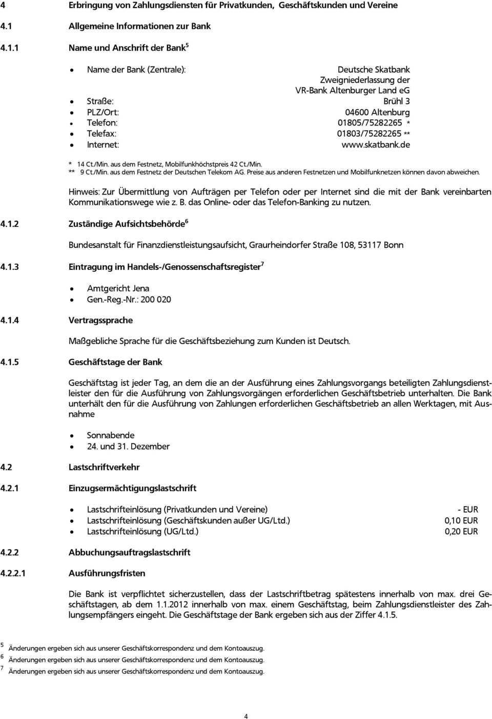 1 Name und Anschrift der Bank 5 Name der Bank (Zentrale): Deutsche Skatbank Zweigniederlassung der VR-Bank Altenburger Land eg Straße: Brühl 3 PLZ/Ort: 04600 Altenburg Telefon: 01805/75282265 *