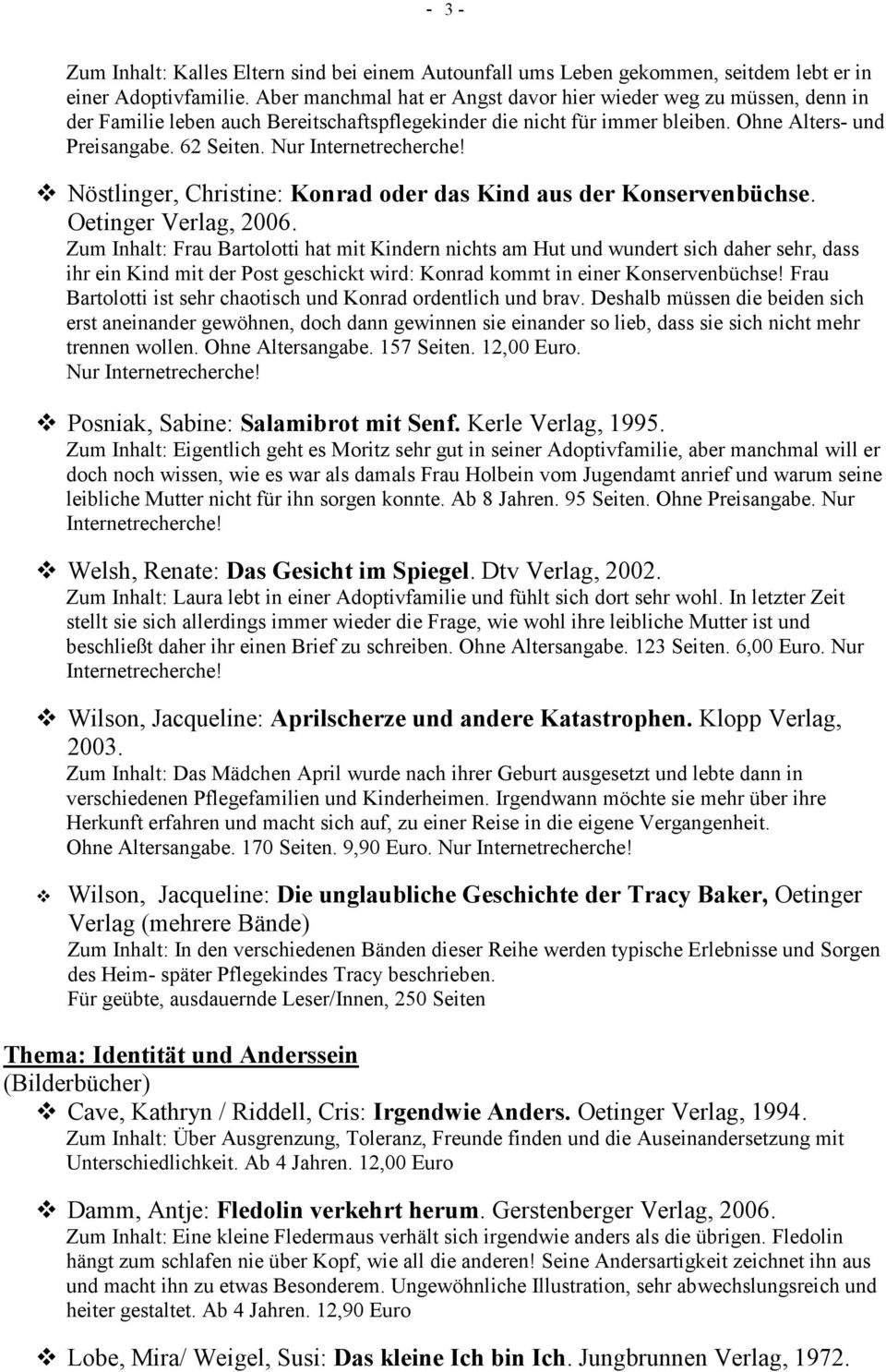 Nur Nöstlinger, Christine: Konrad oder das Kind aus der Konservenbüchse. Oetinger Verlag, 2006.
