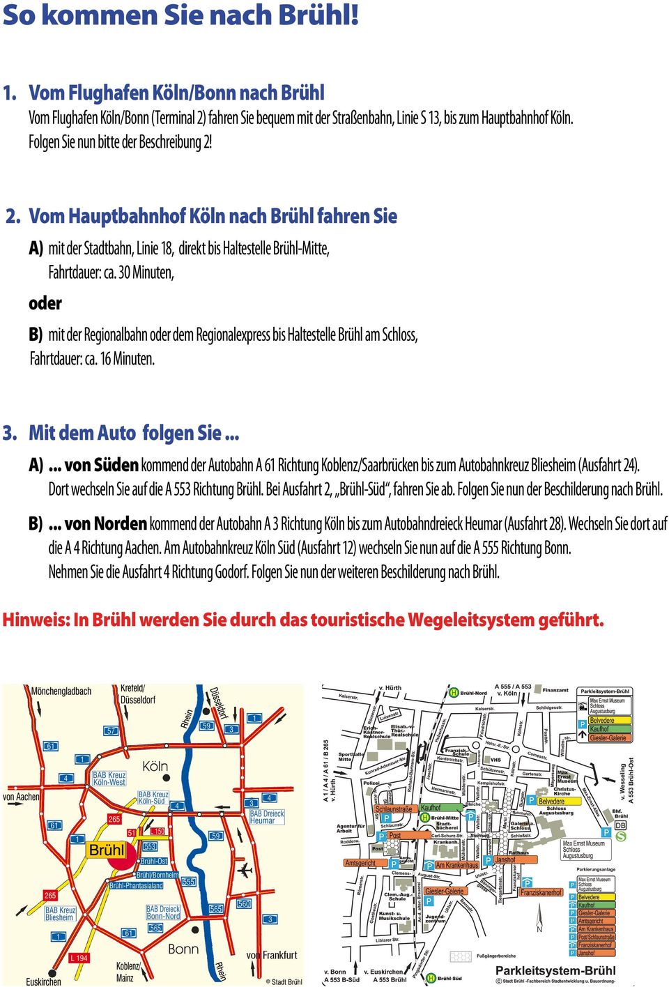 30 Minuten, oder B) mit der Regionalbahn oder dem Regionalexpress bis Haltestelle Brühl am Schloss, Fahrtdauer: ca. 16 Minuten. 3. Mit dem Auto folgen Sie... A).