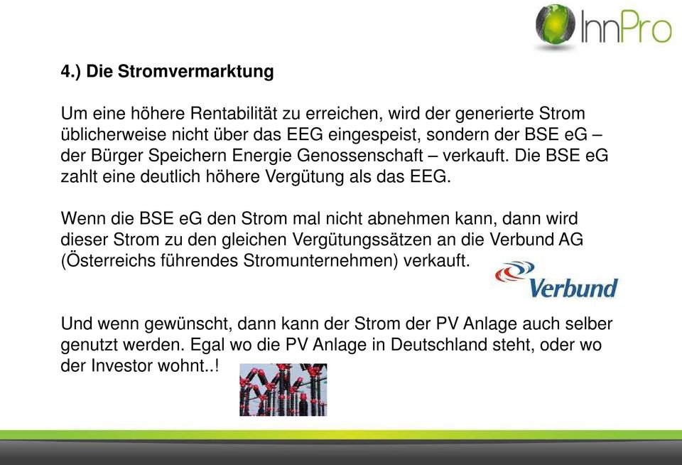 Wenn die BSE eg den Strom mal nicht abnehmen kann, dann wird dieser Strom zu den gleichen Vergütungssätzen an die Verbund AG (Österreichs führendes