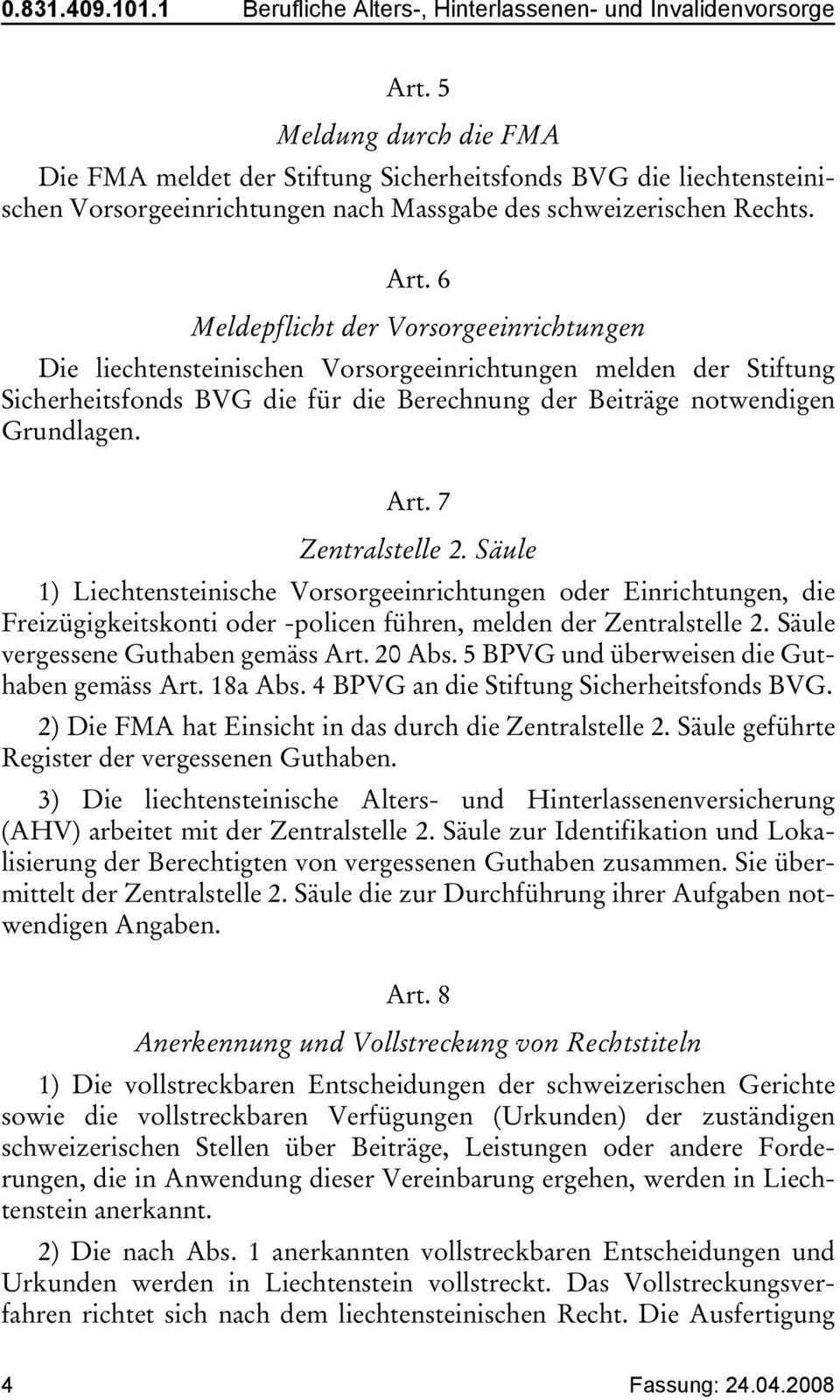 6 Meldepflicht der Vorsorgeeinrichtungen Die liechtensteinischen Vorsorgeeinrichtungen melden der Stiftung Sicherheitsfonds BVG die für die Berechnung der Beiträge notwendigen Grundlagen. Art.