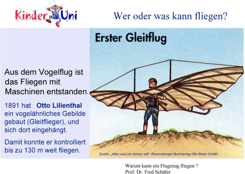 1891 hat Otto Lilienthal ein vogelähnliches Gebilde gebaut (Gleitflieger), und