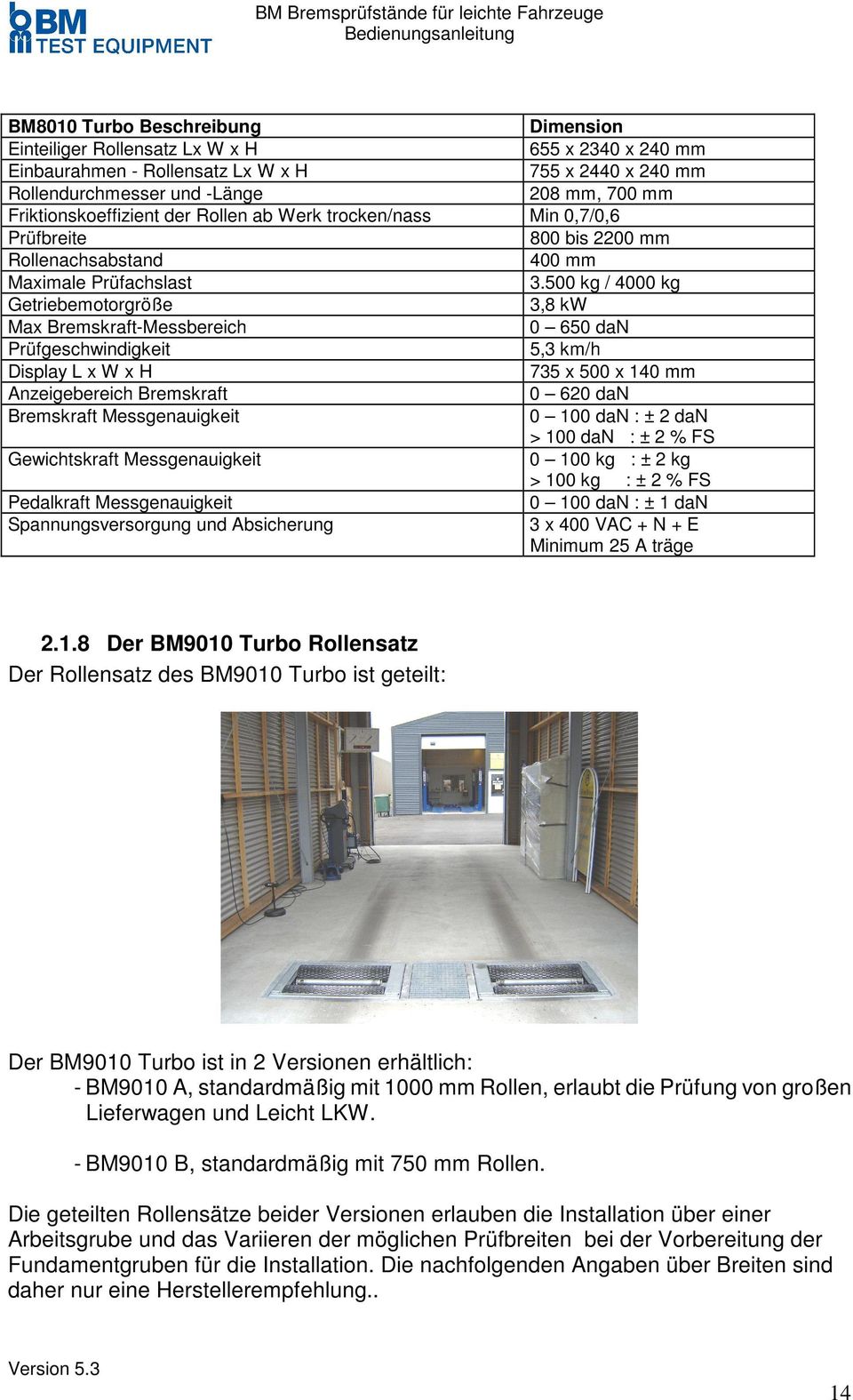 500 kg / 4000 kg Getriebemotorgröße 3,8 kw Max Bremskraft-Messbereich 0 650 dan Prüfgeschwindigkeit 5,3 km/h Display L x W x H 735 x 500 x 140 mm Anzeigebereich Bremskraft 0 620 dan Bremskraft