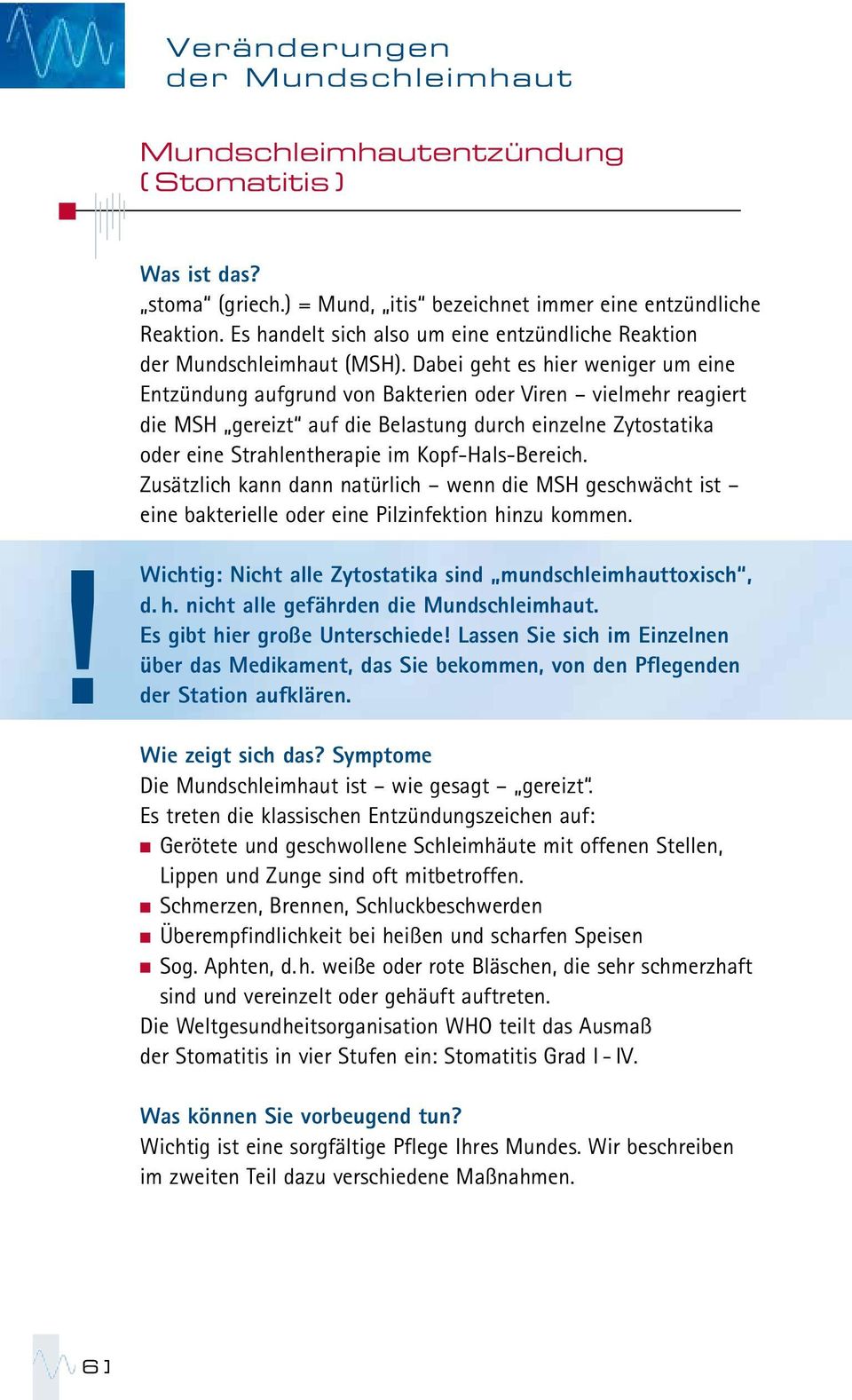 Dabei geht es hier weniger um eine Entzündung aufgrund von Bakterien oder Viren vielmehr reagiert die MSH gereizt auf die Belastung durch einzelne Zytostatika oder eine Strahlentherapie im