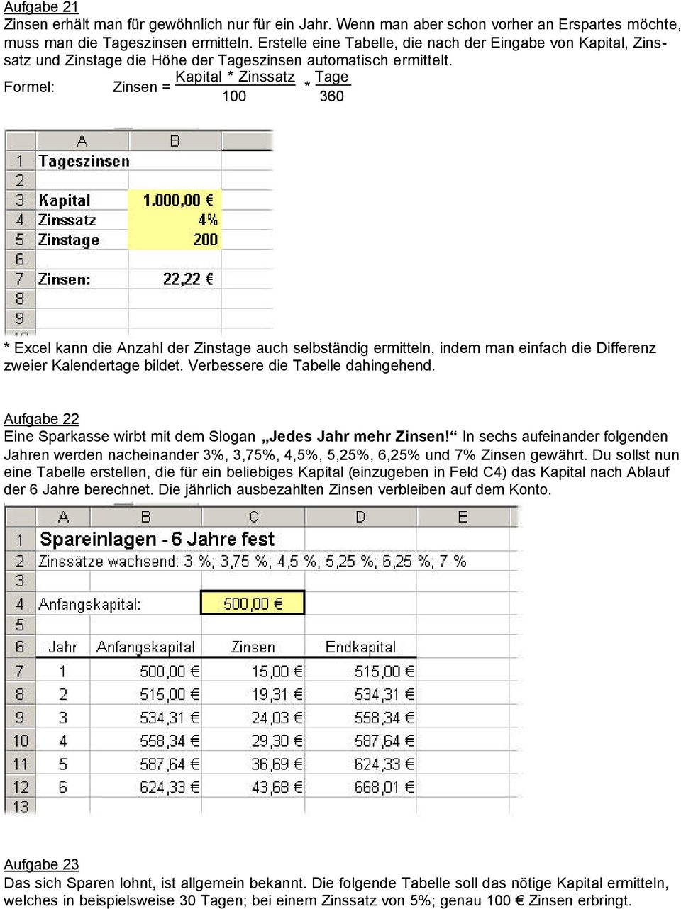 Formel: Zinsen = Kapital * Zinssatz 100 * Tage 360 * Excel kann die Anzahl der Zinstage auch selbständig ermitteln, indem man einfach die Differenz zweier Kalendertage bildet.