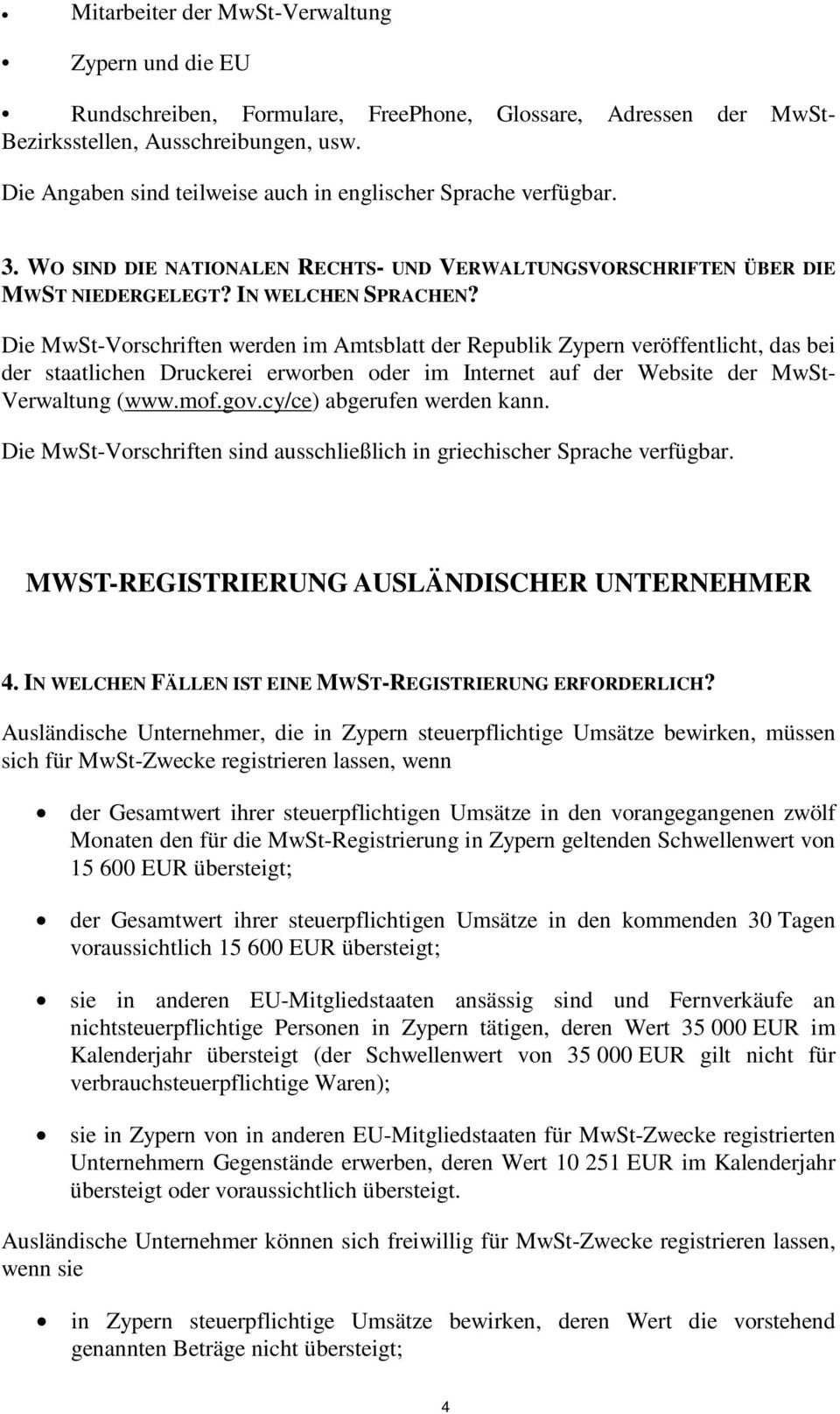 Die MwSt-Vorschriften werden im Amtsblatt der Republik Zypern veröffentlicht, das bei der staatlichen Druckerei erworben oder im Internet auf der Website der MwSt- Verwaltung (www.mof.gov.