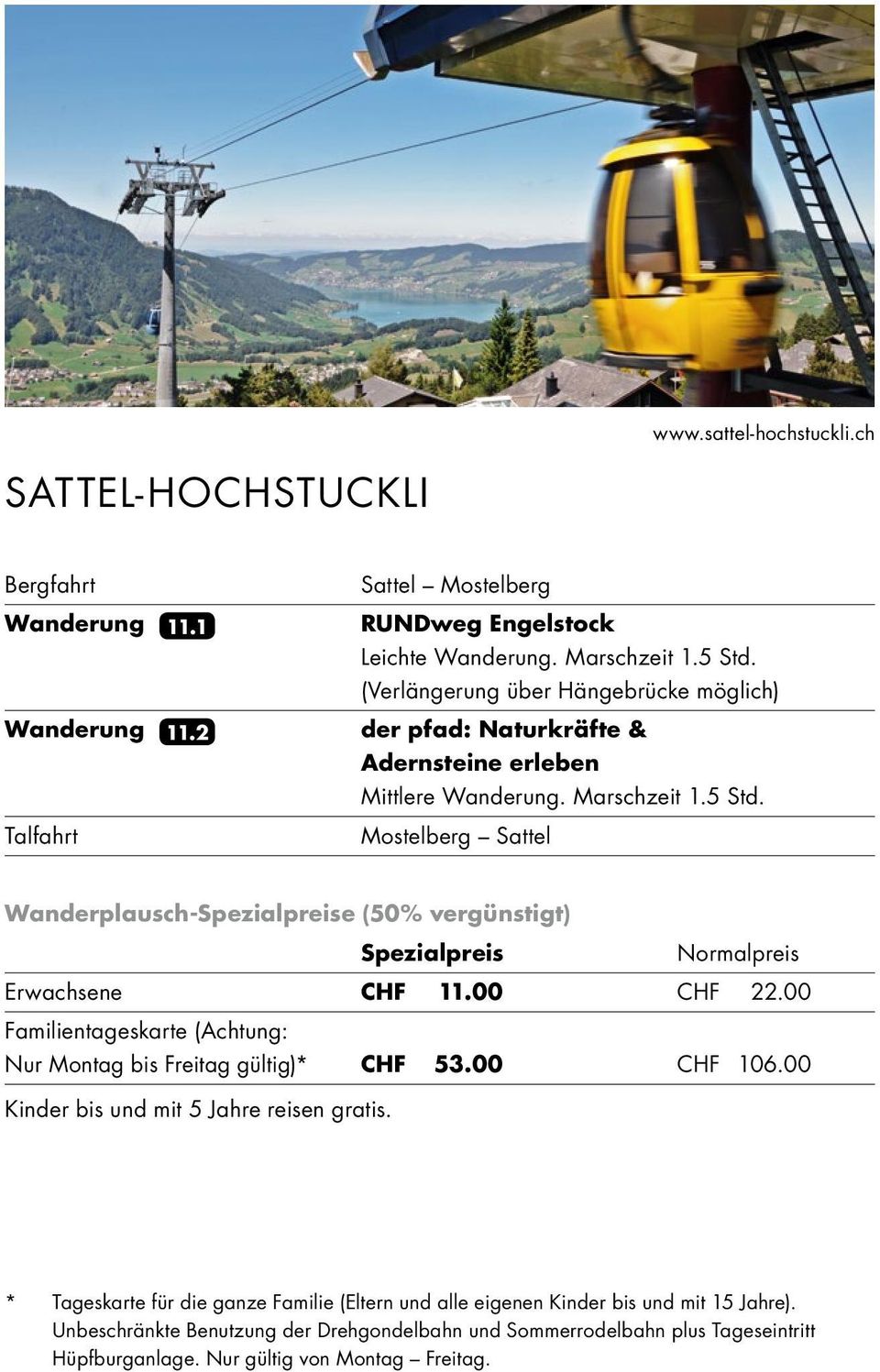 Mostelberg Sattel Wanderplausch-e (50% vergünstigt) Erwachsene CHF 11.00 CHF 22.00 Familientageskarte (Achtung: Nur Montag bis Freitag gültig)* CHF 53.00 CHF 106.