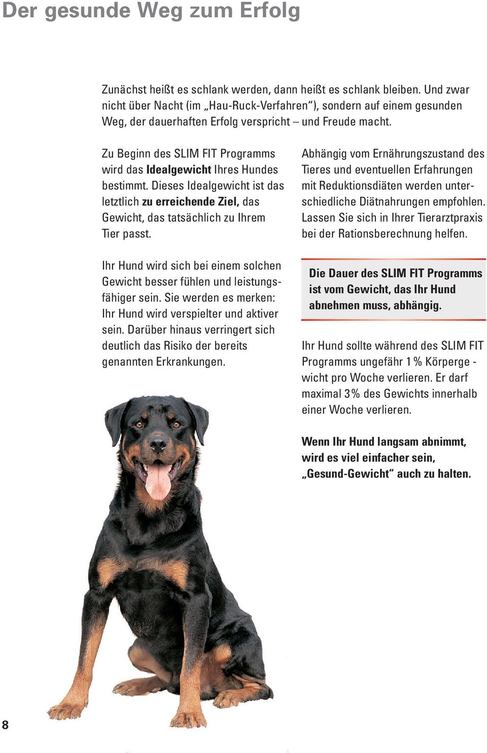 Zu Beginn des SLIM FIT Programms wird das Idealgewicht Ihres Hundes be stimmt. Dieses Idealgewicht ist das letztlich zu erreichende Ziel, das Gewicht, das tatsächlich zu Ihrem Tier passt.