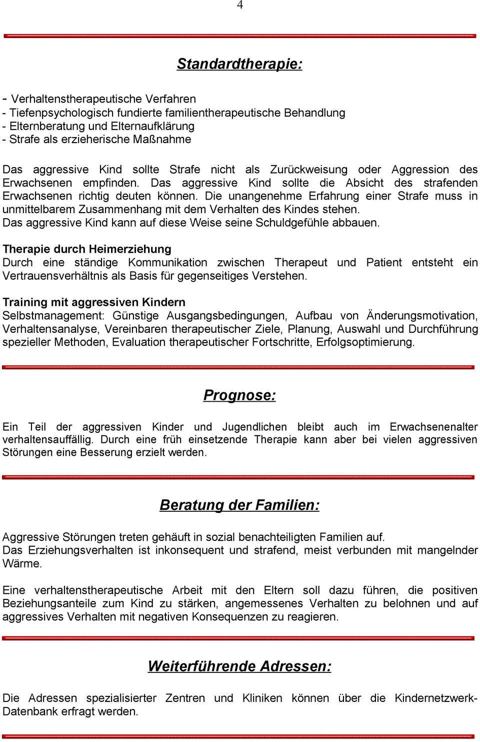 Die unangenehme Erfahrung einer Strafe muss in unmittelbarem Zusammenhang mit dem Verhalten des Kindes stehen. Das aggressive Kind kann auf diese Weise seine Schuldgefühle abbauen.