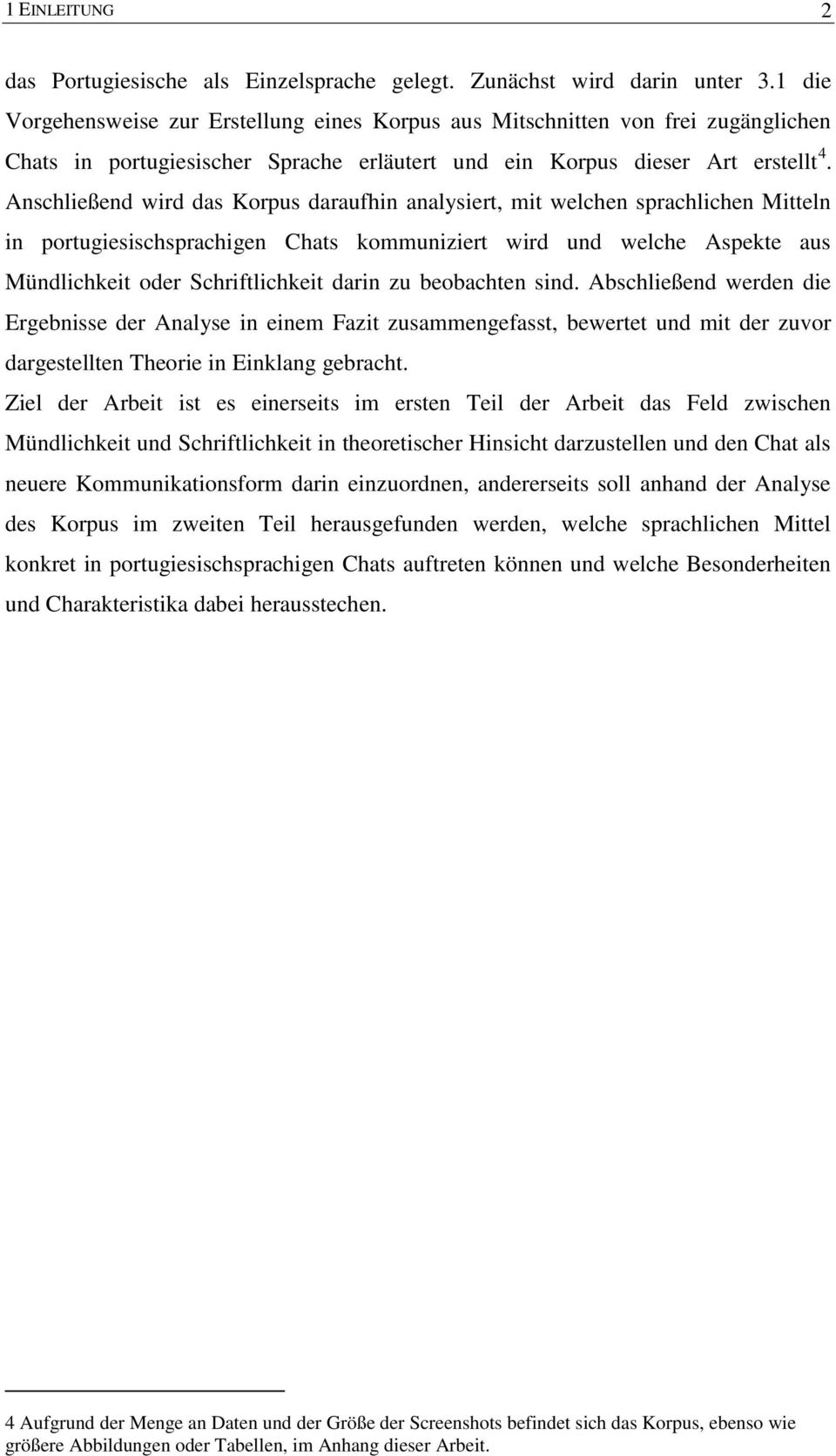 Anschließend wird das Korpus daraufhin analysiert, mit welchen sprachlichen Mitteln in portugiesischsprachigen Chats kommuniziert wird und welche Aspekte aus Mündlichkeit oder Schriftlichkeit darin