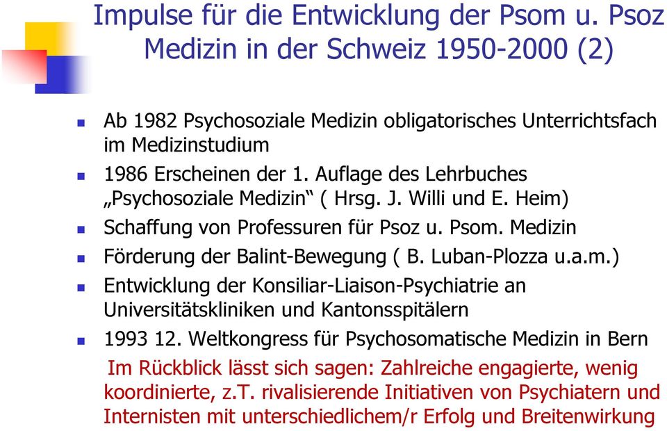 Auflage des Lehrbuches Psychosoziale Medizin ( Hrsg. J. Willi und E. Heim) Schaffung von Professuren für Psoz u. Psom. Medizin Förderung der Balint-Bewegung ( B. Luban-Plozza u.