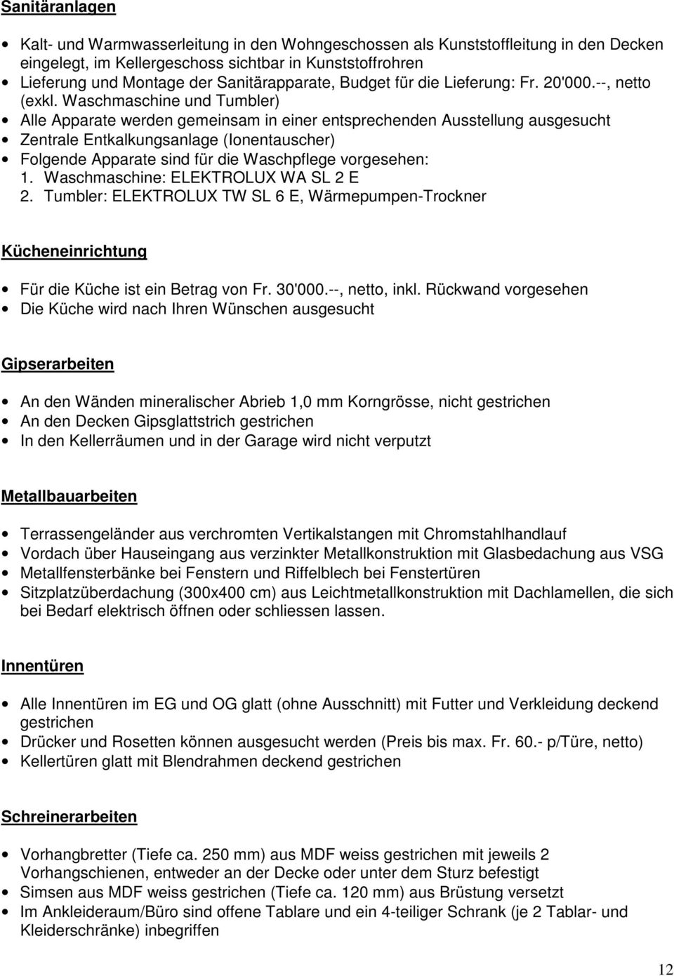 Waschmaschine und Tumbler) Alle Apparate werden gemeinsam in einer entsprechenden Ausstellung ausgesucht Zentrale Entkalkungsanlage (Ionentauscher) Folgende Apparate sind für die Waschpflege