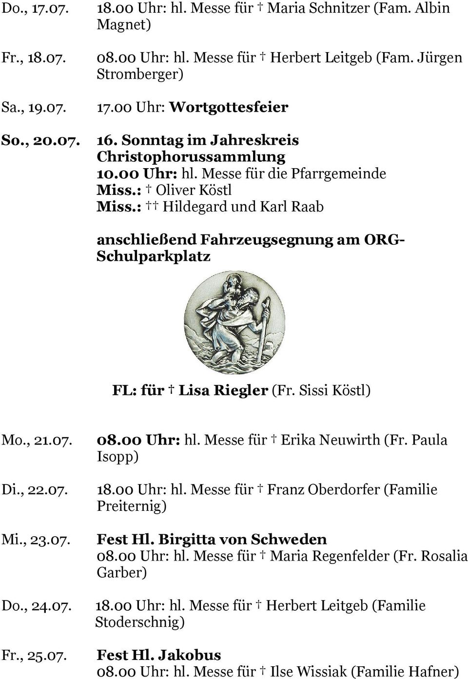 : Hildegard und Karl Raab anschließend Fahrzeugsegnung am ORG- Schulparkplatz FL: für Lisa Riegler (Fr. Sissi Köstl) Mo., 21.07. Di., 22.07. Mi., 23.07. Do., 24.07. Fr., 25.07. 08.00 Uhr: hl.