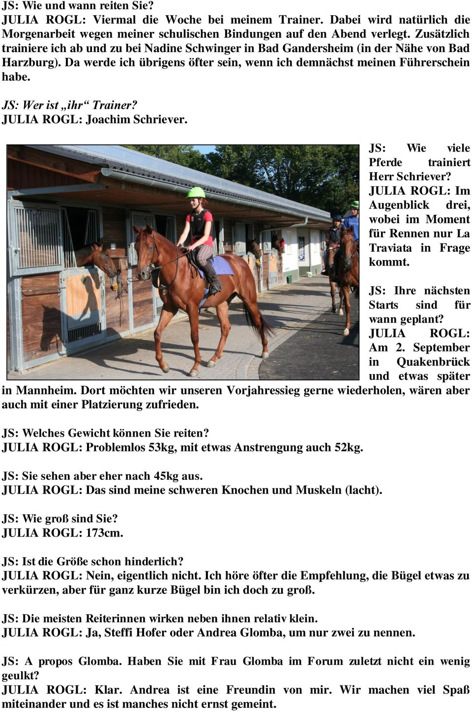 JS: Wer ist ihr Trainer? JULIA ROGL: Joachim Schriever. JS: Wie viele Pferde trainiert Herr Schriever? JULIA ROGL: Im Augenblick drei, wobei im Moment für Rennen nur La Traviata in Frage kommt.