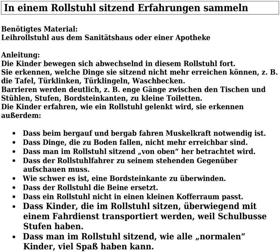 Die Kinder erfahren, wie ein Rollstuhl gelenkt wird, sie erkennen außerdem: Dass beim bergauf und bergab fahren Muskelkraft notwendig ist. Dass Dinge, die zu Boden fallen, nicht mehr erreichbar sind.